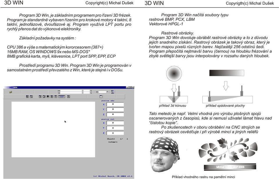 Základní požadavky na systém : CPU 386 a výše s matematickým kororcesorem (387+) 16MB RAM, OS WINDOWS 9x nebo MS-DOS* 8MB grafická karta, myš, klávesnice, LPT port SPP, EPP, ECP Program 3D Win naèítá