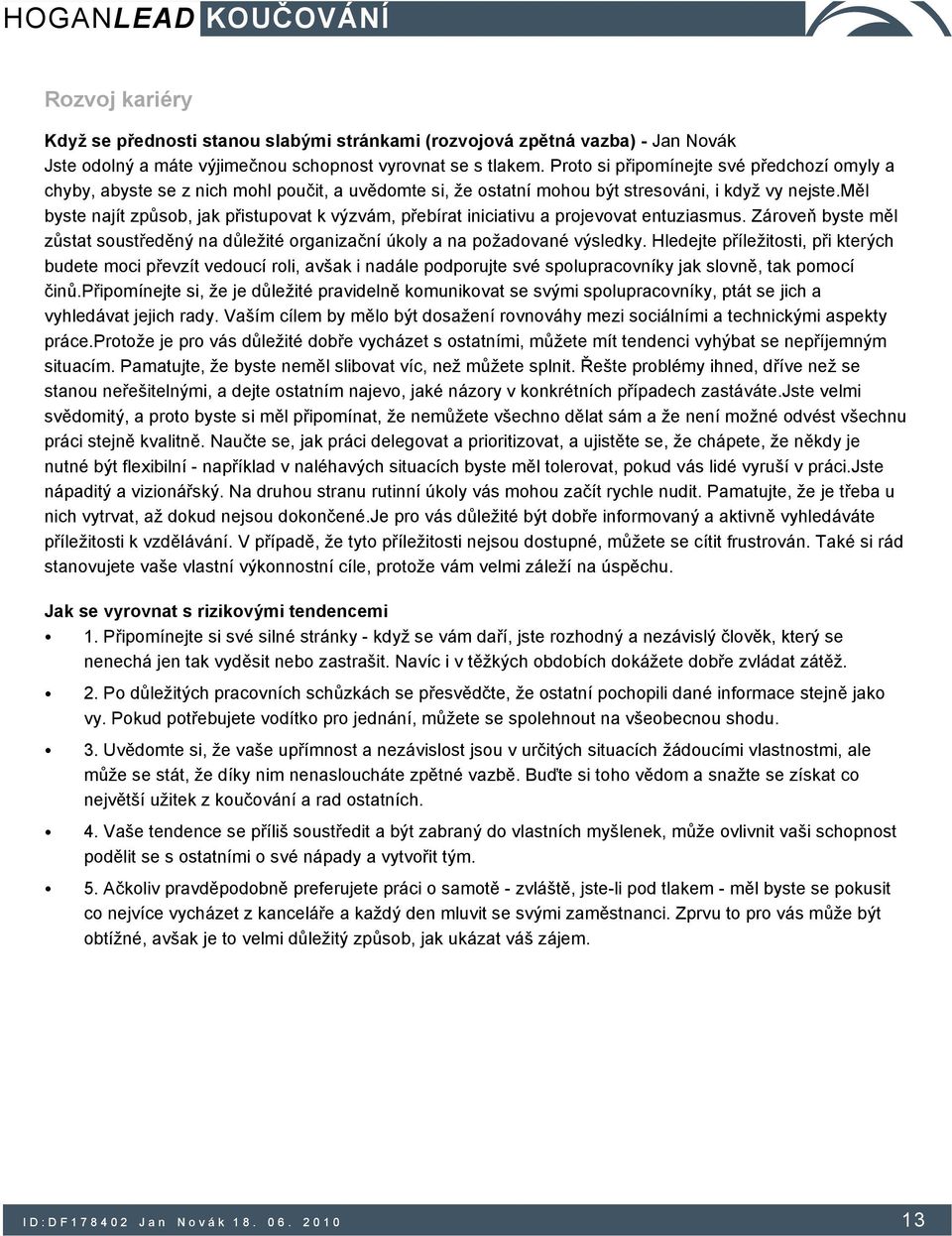 měl byste najít způsob, jak přistupovat k výzvám, přebírat iniciativu a projevovat entuziasmus. Zároveň byste měl zůstat soustředěný na důležité organizační úkoly a na požadované výsledky.