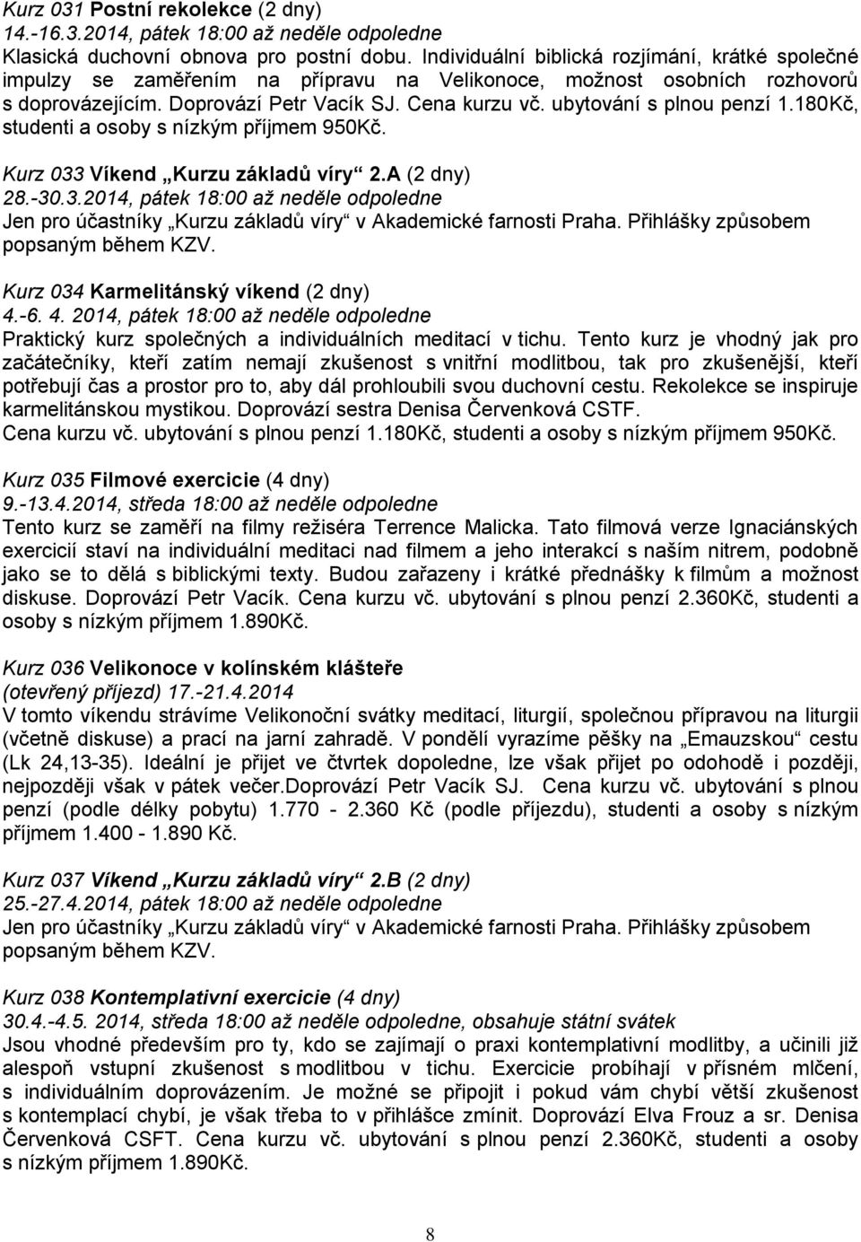 ubytování s plnou penzí 1.180Kč, studenti a osoby s nízkým příjmem 950Kč. Kurz 033 Víkend Kurzu základů víry 2.A (2 dny) 28.-30.3.2014, pátek 18:00 až neděle odpoledne Jen pro účastníky Kurzu základů víry v Akademické farnosti Praha.