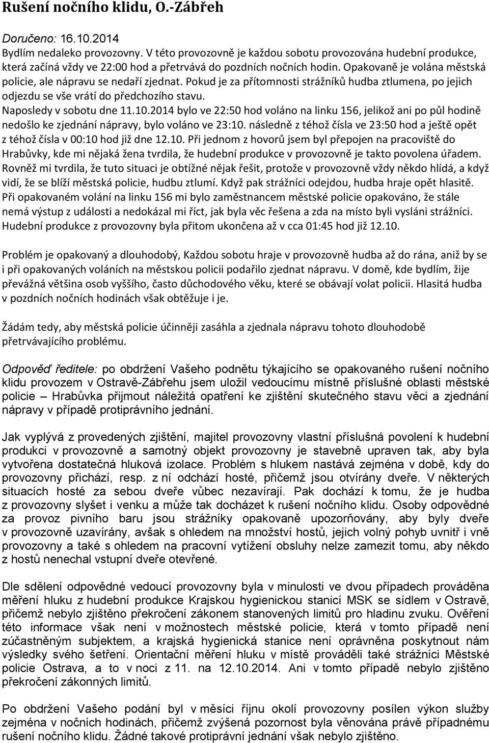 Opakovaně je volána městská policie, ale nápravu se nedaří zjednat. Pokud je za přítomnosti strážníků hudba ztlumena, po jejich odjezdu se vše vrátí do předchozího stavu. Naposledy v sobotu dne 11.10.