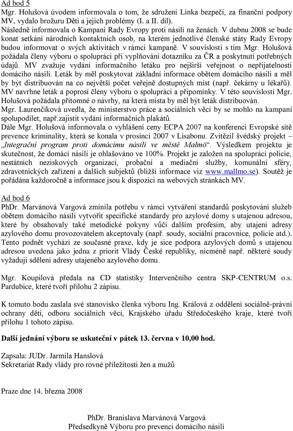 V dubnu 2008 se bude konat setkání národních kontaktních osob, na kterém jednotlivé členské státy Rady Evropy budou informovat o svých aktivitách v rámci kampaně. V souvislosti s tím Mgr.