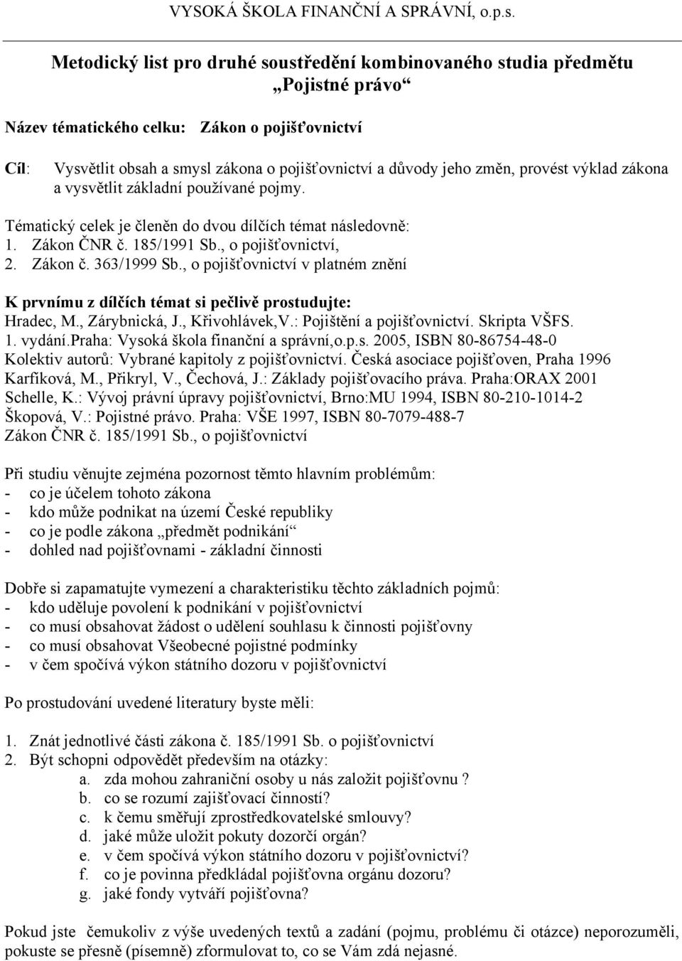 , o pojišťovnictví v platném znění K prvnímu z dílčích témat si pečlivě prostudujte: Hradec, M., Zárybnická, J., Křivohlávek,V.: Pojištění a pojišťovnictví. Skripta VŠFS. 1. vydání.