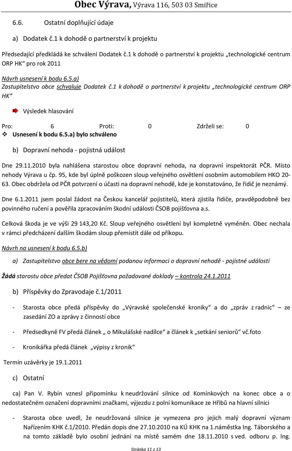 1 k dohodě o partnerství k projektu technologické centrum ORP HK Usnesení k bodu 6.5.a) bylo schváleno b) Dopravní nehoda - pojistná událost Dne 29.11.