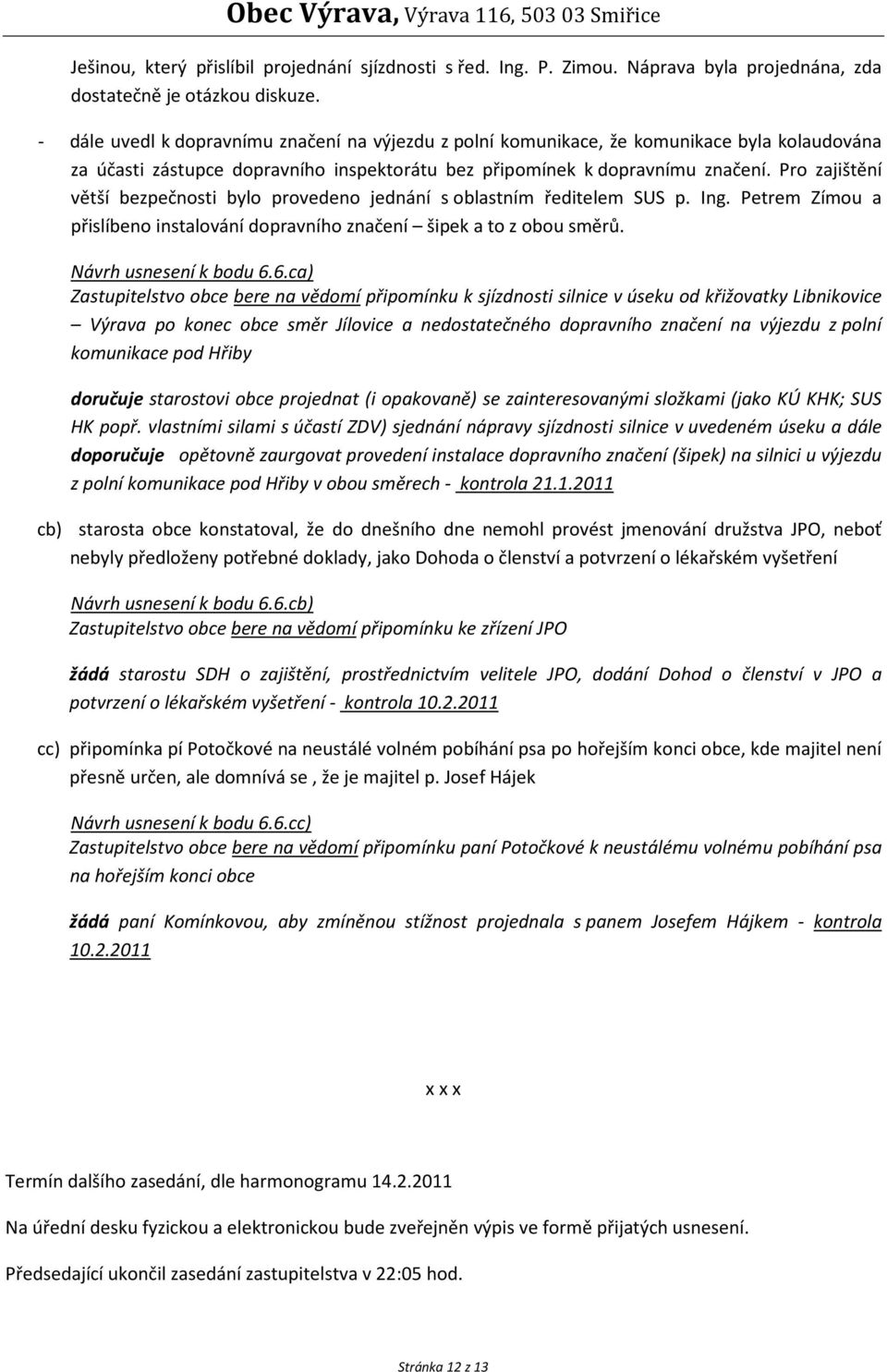 Pro zajištění větší bezpečnosti bylo provedeno jednání s oblastním ředitelem SUS p. Ing. Petrem Zímou a přislíbeno instalování dopravního značení šipek a to z obou směrů. Návrh usnesení k bodu 6.