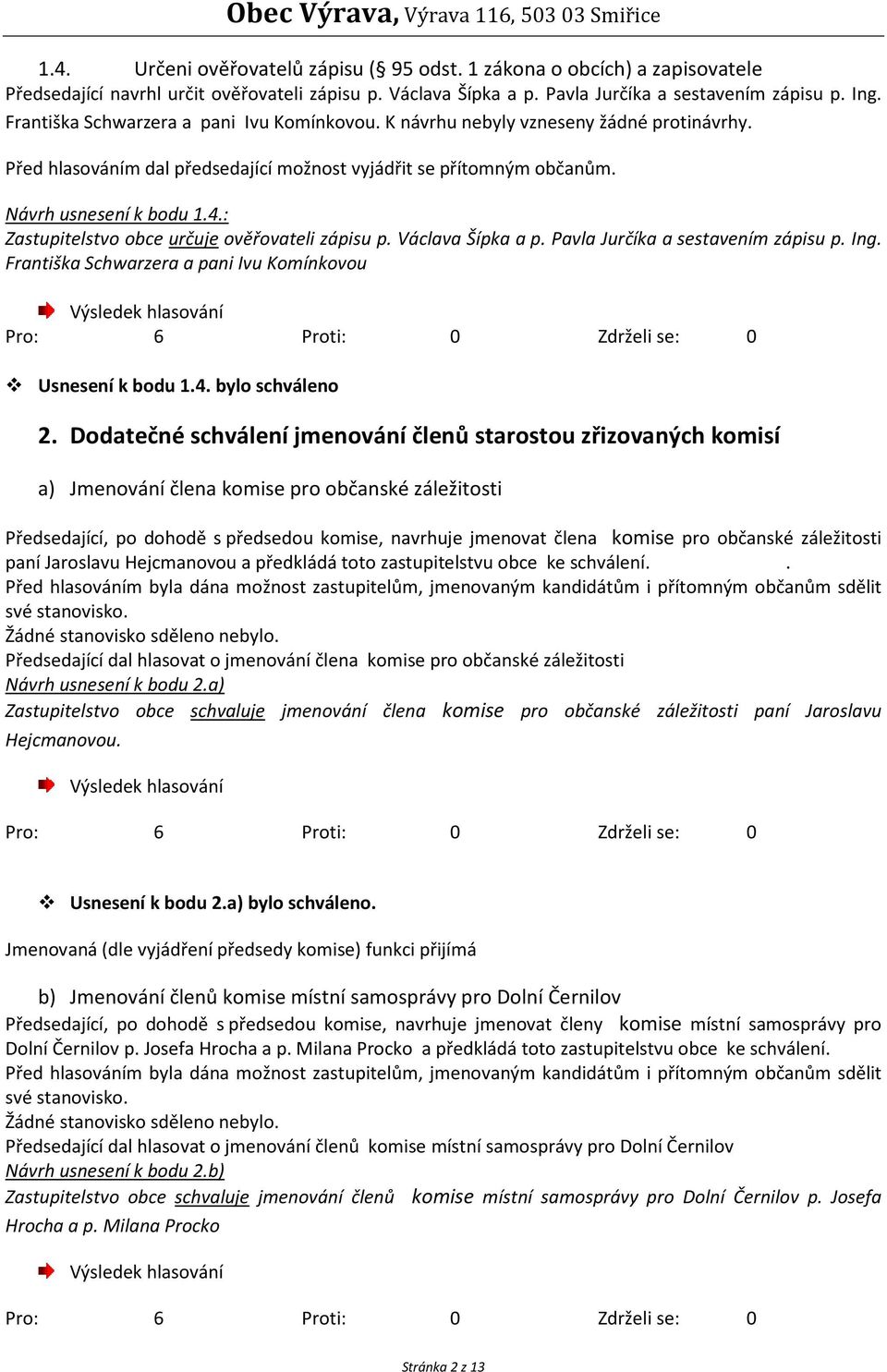 : Zastupitelstvo obce určuje ověřovateli zápisu p. Václava Šípka a p. Pavla Jurčíka a sestavením zápisu p. Ing. Františka Schwarzera a pani Ivu Komínkovou Usnesení k bodu 1.4. bylo schváleno 2.