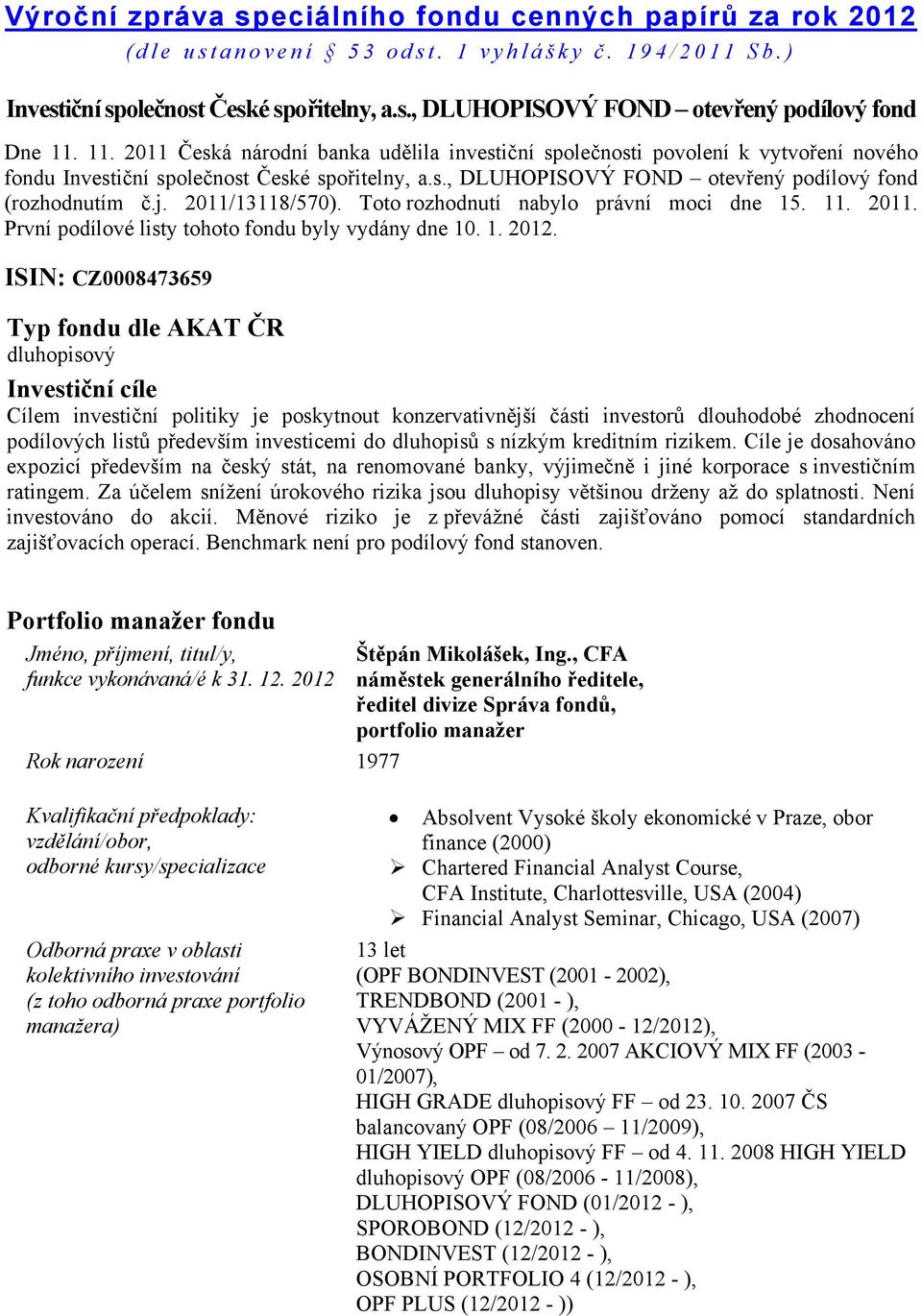 2011/13118/570). Toto rozhodnutí nabylo právní moci dne 15. 11. 2011. První podílové listy tohoto fondu byly vydány dne 10. 1. 2012.