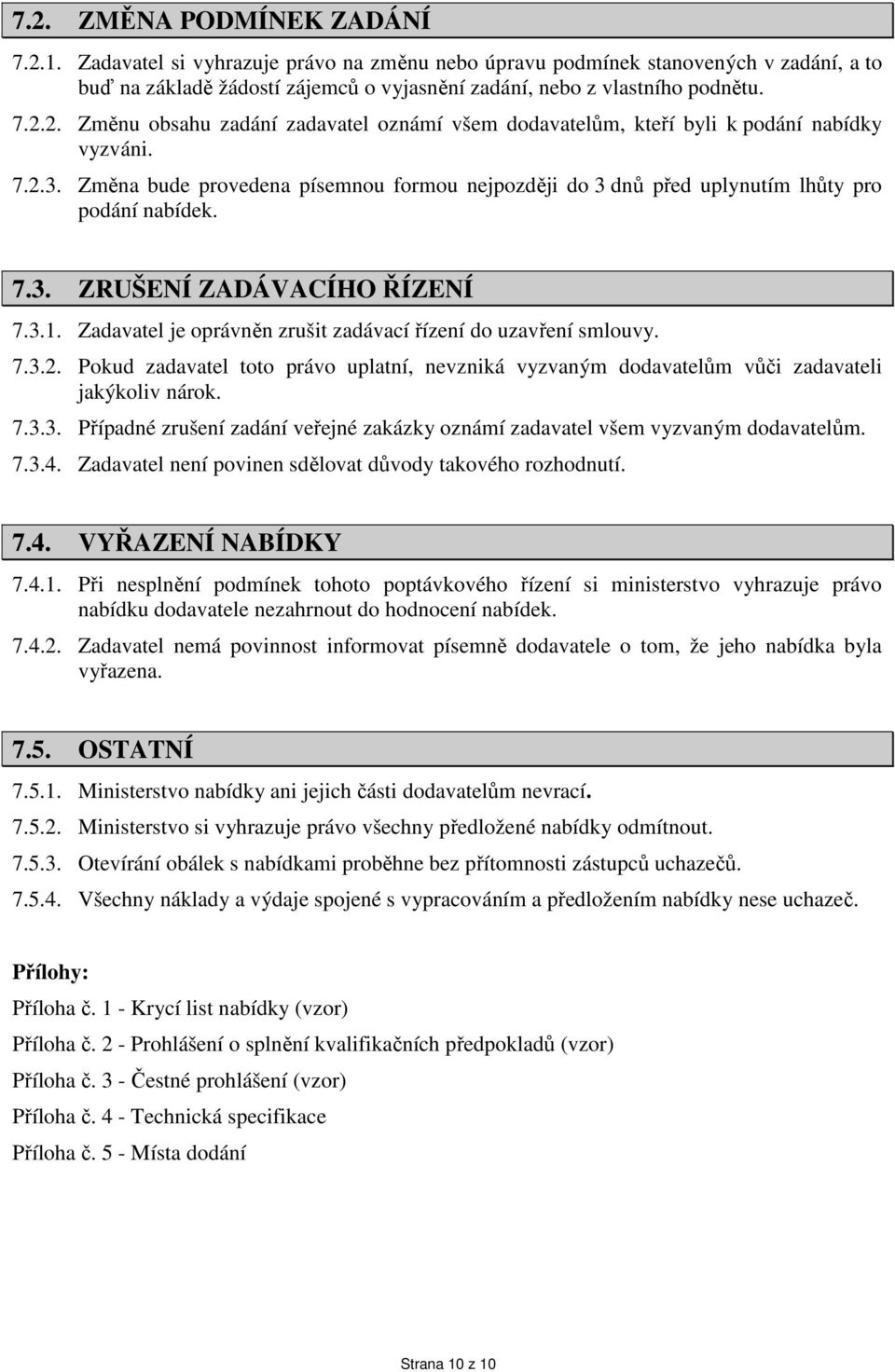 Zadavatel je oprávněn zrušit zadávací řízení do uzavření smlouvy. 7.3.2. Pokud zadavatel toto právo uplatní, nevzniká vyzvaným dodavatelům vůči zadavateli jakýkoliv nárok. 7.3.3. Případné zrušení zadání veřejné zakázky oznámí zadavatel všem vyzvaným dodavatelům.