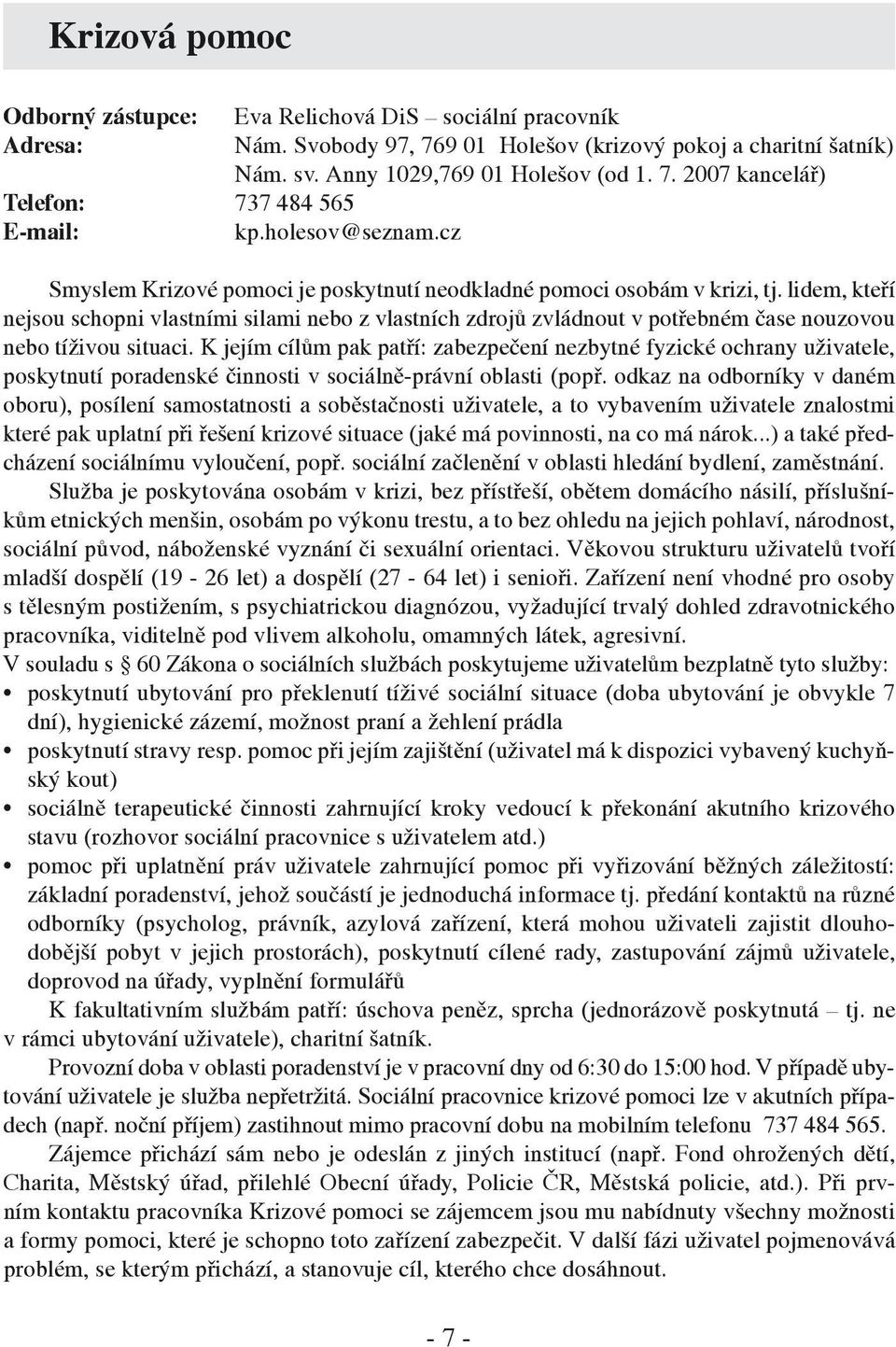 lidem, kteří nejsou schopni vlastními silami nebo z vlastních zdrojů zvládnout v potřebném čase nouzovou nebo tíživou situaci.