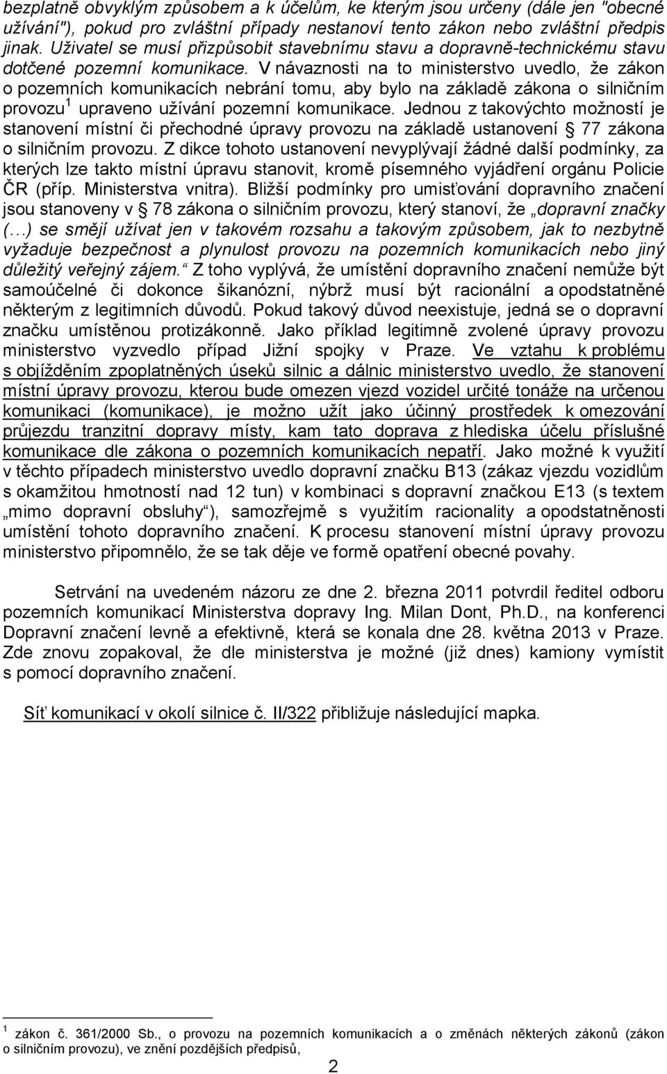 V návaznosti na to ministerstvo uvedlo, že zákon o pozemních komunikacích nebrání tomu, aby bylo na základě zákona o silničním provozu 1 upraveno užívání pozemní komunikace.