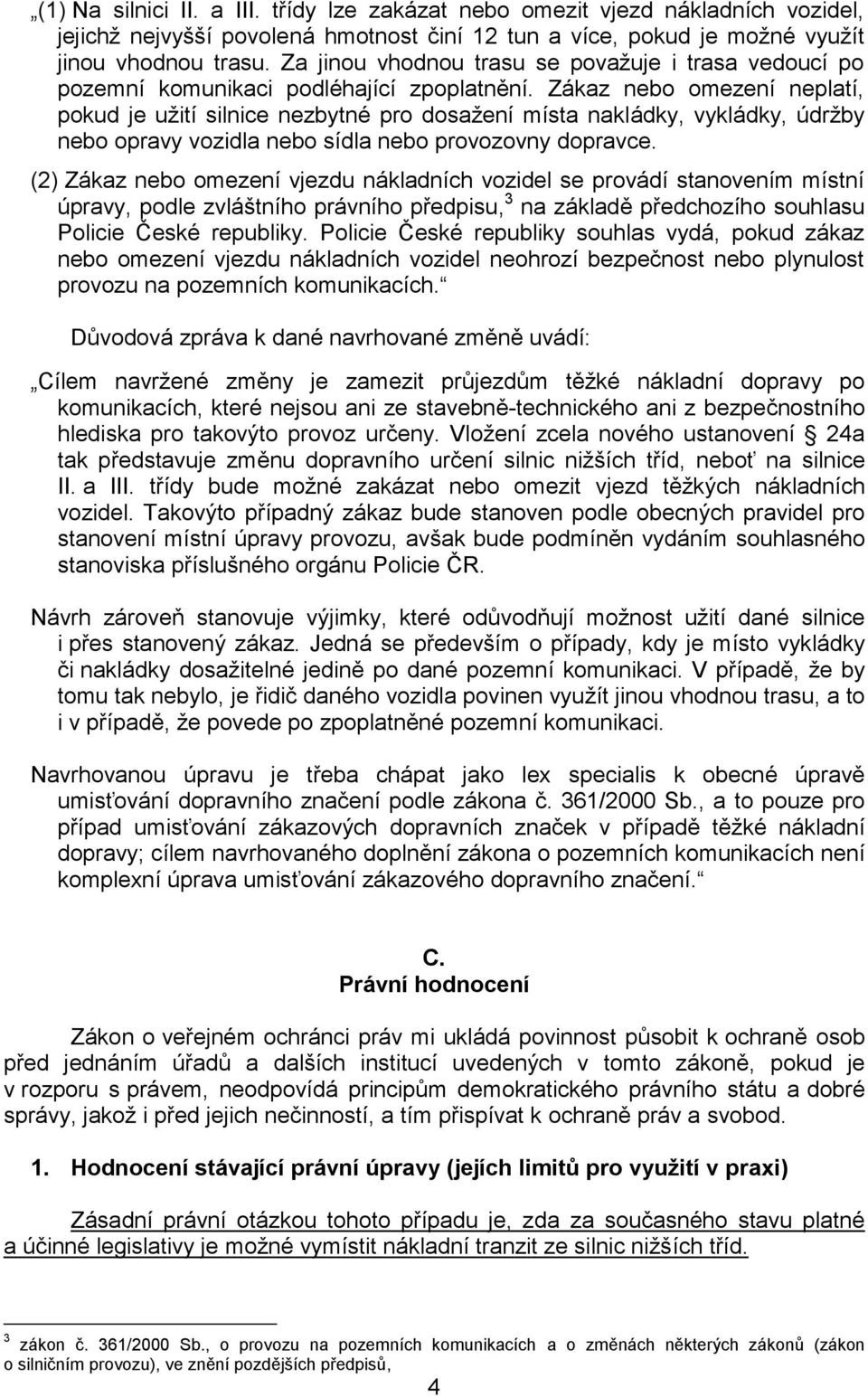 Zákaz nebo omezení neplatí, pokud je užití silnice nezbytné pro dosažení místa nakládky, vykládky, údržby nebo opravy vozidla nebo sídla nebo provozovny dopravce.