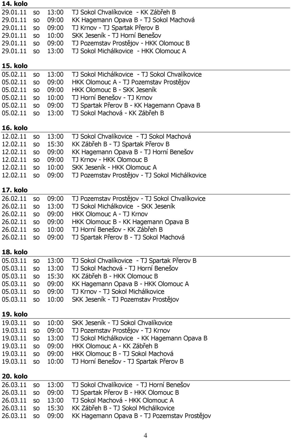 02.11 so 09:00 HKK Olomouc B - SKK Jeseník 05.02.11 so 10:00 TJ Horní Benešov - TJ Krnov 05.02.11 so 09:00 TJ Spartak Přerov B - KK Hagemann Opava B 05.02.11 so 13:00 TJ Sokol Machová - KK Zábřeh B 16.