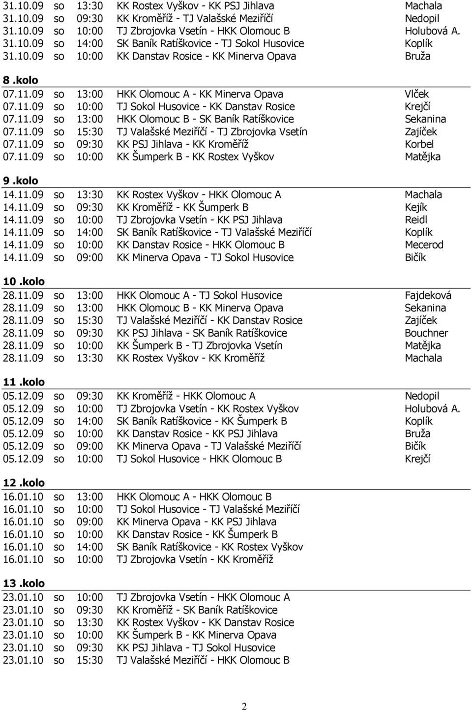 11.09 so 15:30 TJ Valašské Meziříčí - TJ Zbrojovka Vsetín Zajíček 07.11.09 so 09:30 KK PSJ Jihlava - KK Kroměříž Korbel 07.11.09 so 10:00 KK Šumperk B - KK Rostex Vyškov Matějka 9.kolo 14.11.09 so 13:30 KK Rostex Vyškov - HKK Olomouc A Machala 14.