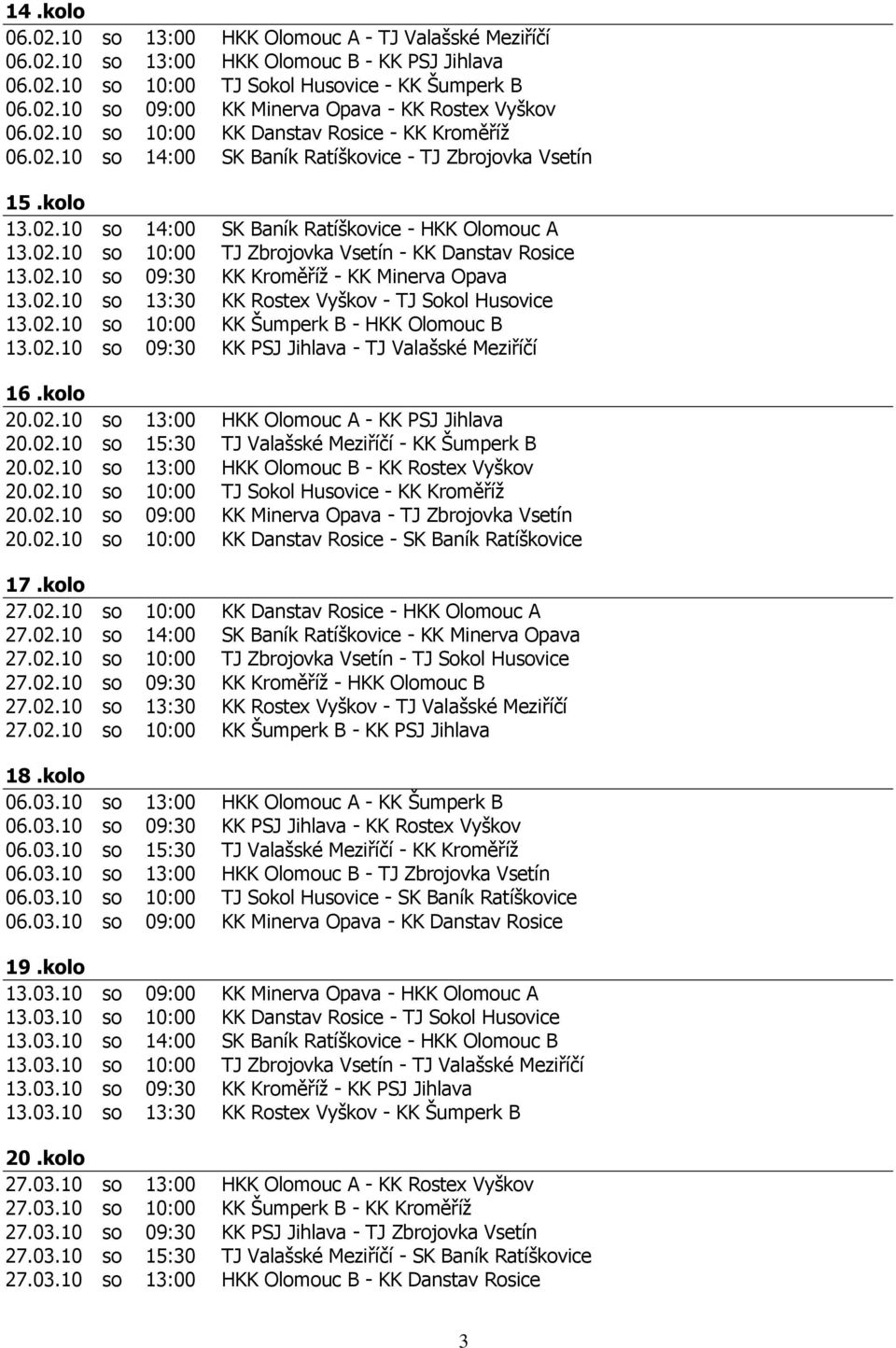 02.10 so 09:30 KK Kroměříž - KK Minerva Opava 13.02.10 so 13:30 KK Rostex Vyškov - TJ Sokol Husovice 13.02.10 so 10:00 KK Šumperk B - HKK Olomouc B 13.02.10 so 09:30 KK PSJ Jihlava - TJ Valašské Meziříčí 16.