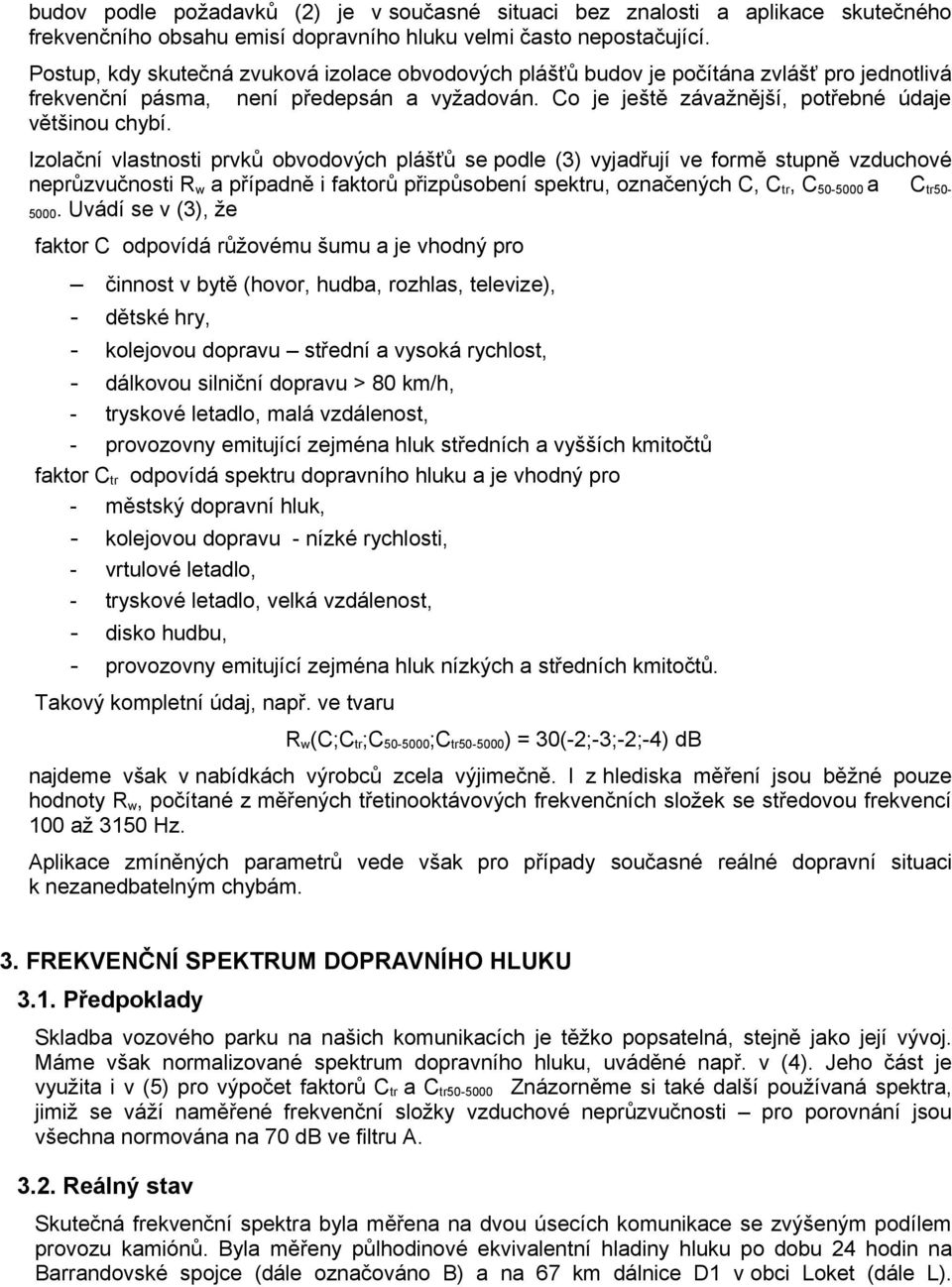 Izolační vlastnosti prvků obvodových plášťů se podle (3) vyjadřují ve formě stupně vzduchové neprůzvučnosti R w a případně i faktorů přizpůsobení spektru, označených C, C tr, C 50-5000 a C tr50-5000.