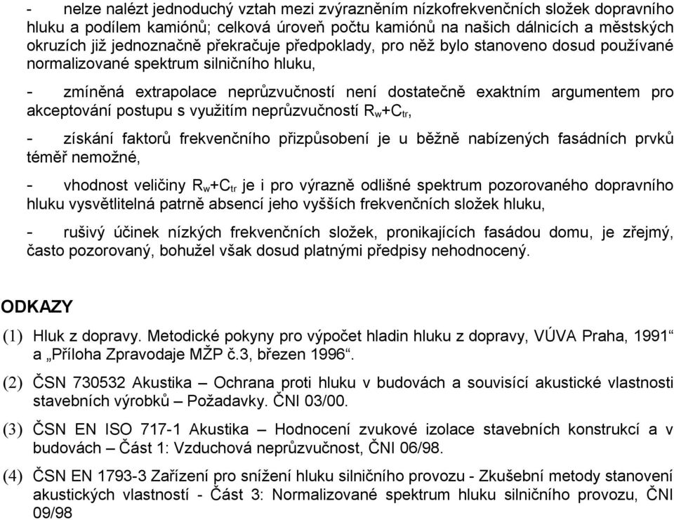 postupu s využitím neprůzvučností R w +C tr, - získání faktorů frekvenčního přizpůsobení je u běžně nabízených fasádních prvků téměř nemožné, - vhodnost veličiny R w +C tr je i pro výrazně odlišné