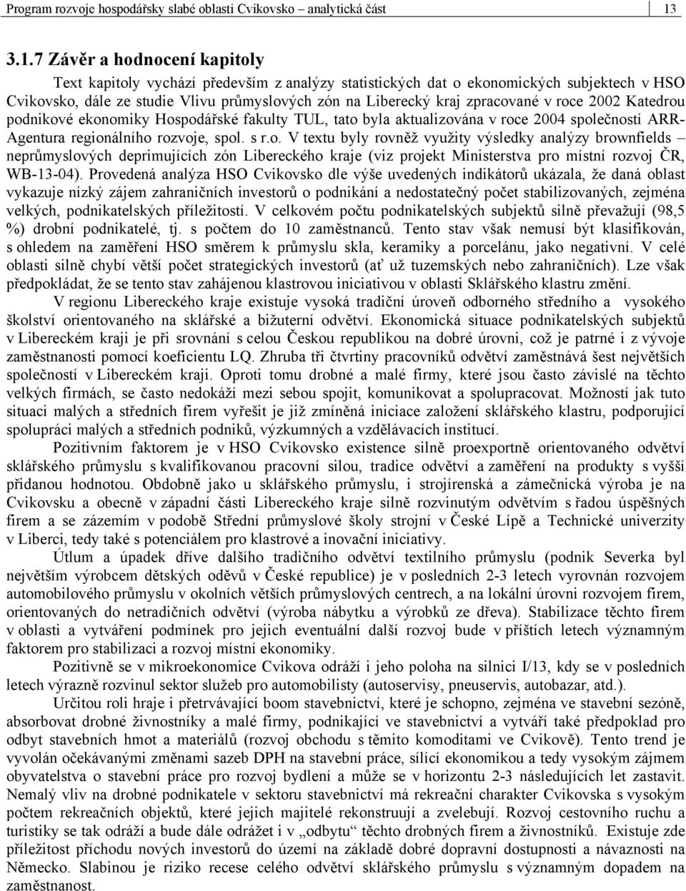 zpracované v roce 2002 Katedrou podnikové ekonomiky Hospodářské fakulty TUL, tato byla aktualizována v roce 2004 společností ARR- Agentura regionálního rozvoje, spol. s r.o. V textu byly rovněž využity výsledky analýzy brownfields neprůmyslových deprimujících zón Libereckého kraje (viz projekt Ministerstva pro místní rozvoj ČR, WB-13-04).