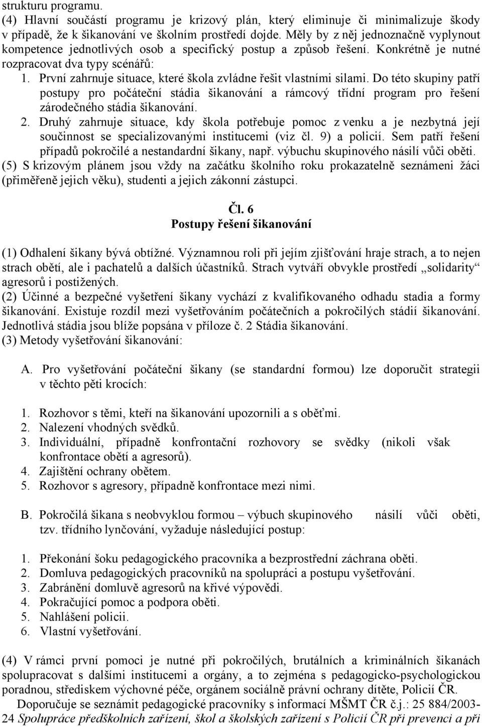 První zahrnuje situace, které škola zvládne řešit vlastními silami. Do této skupiny patří postupy pro počáteční stádia šikanování a rámcový třídní program pro řešení zárodečného stádia šikanování. 2.