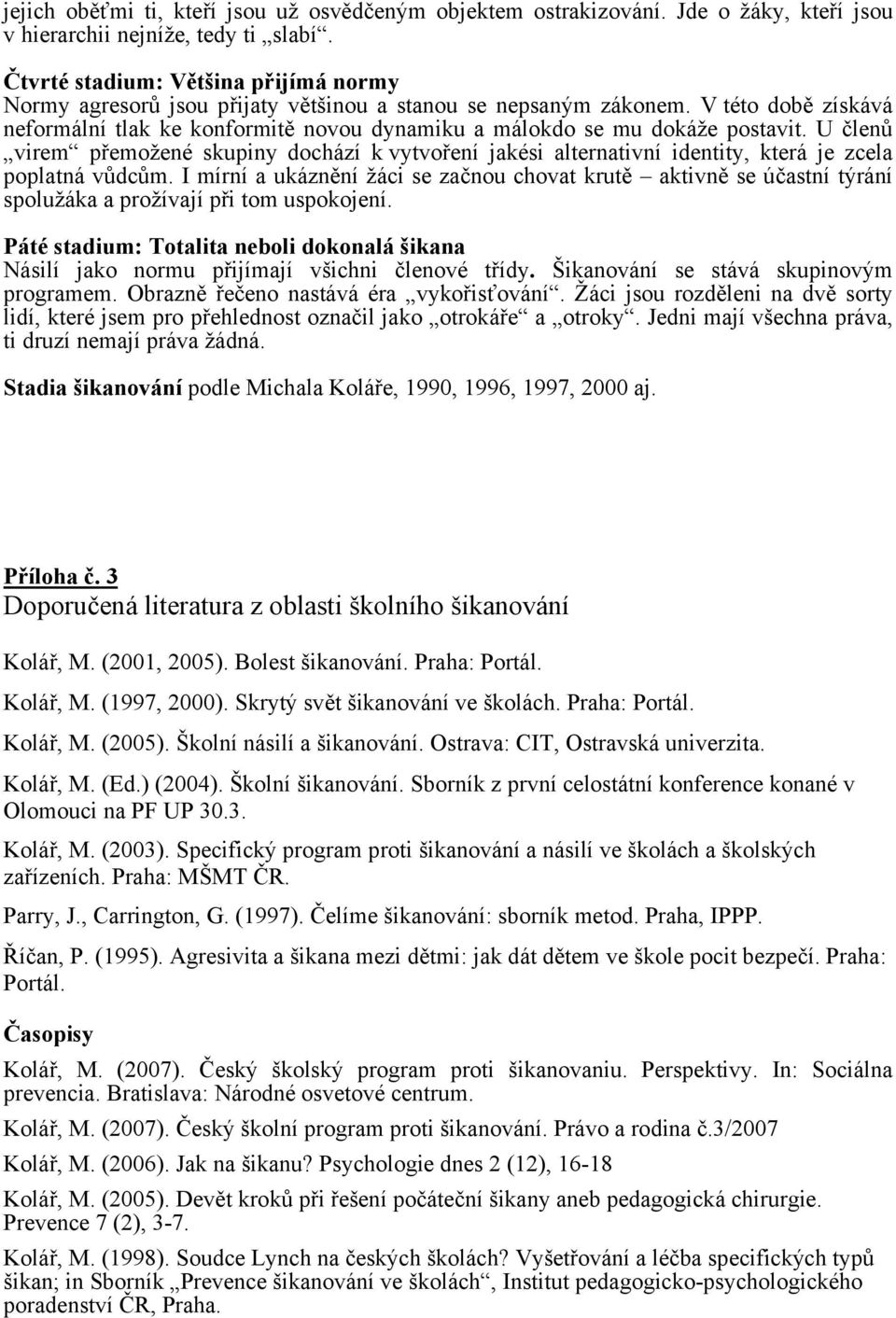 V této době získává neformální tlak ke konformitě novou dynamiku a málokdo se mu dokáže postavit.