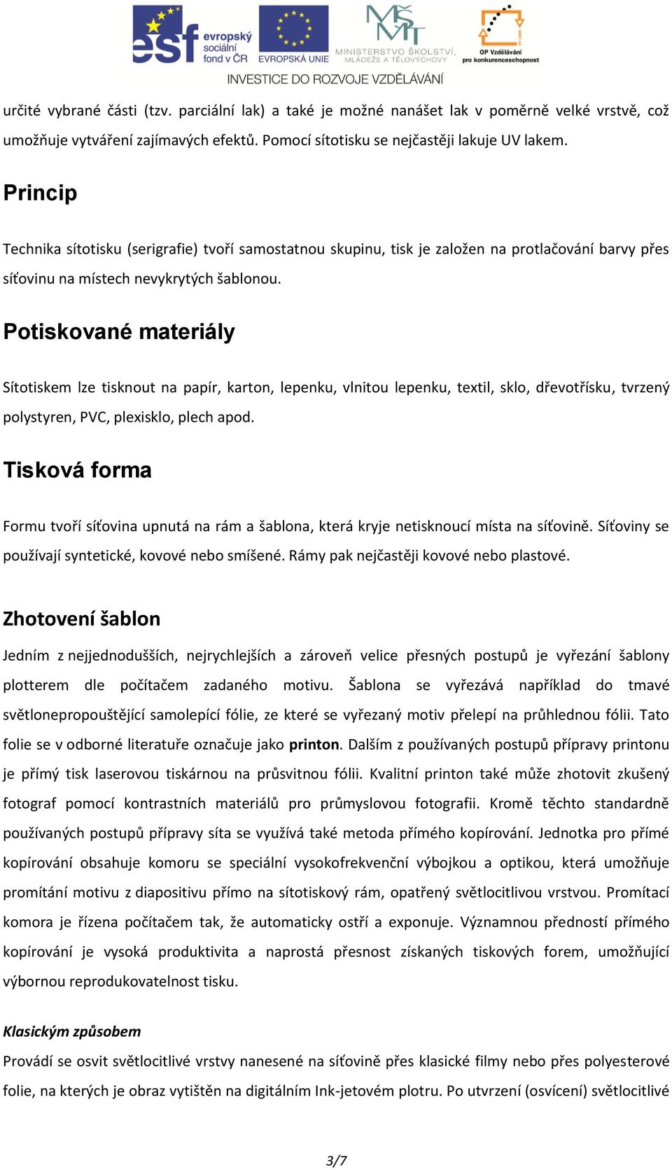 Potiskované materiály Sítotiskem lze tisknout na papír, karton, lepenku, vlnitou lepenku, textil, sklo, dřevotřísku, tvrzený polystyren, PVC, plexisklo, plech apod.