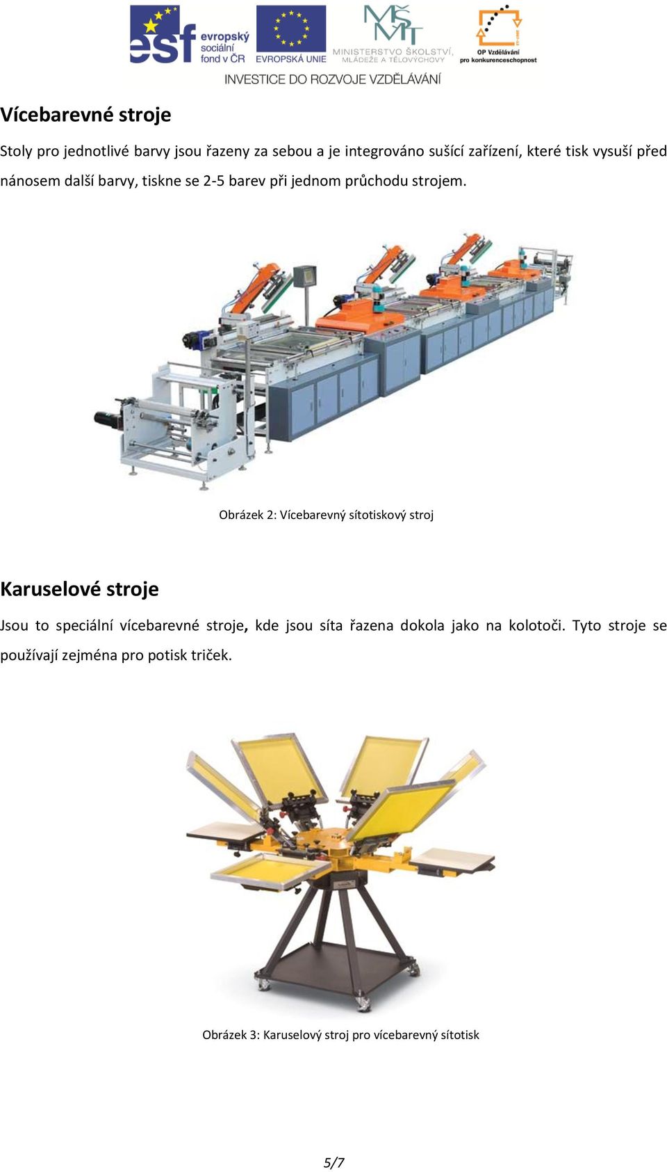 Obrázek 2: Vícebarevný sítotiskový stroj Karuselové stroje Jsou to speciální vícebarevné stroje, kde jsou síta