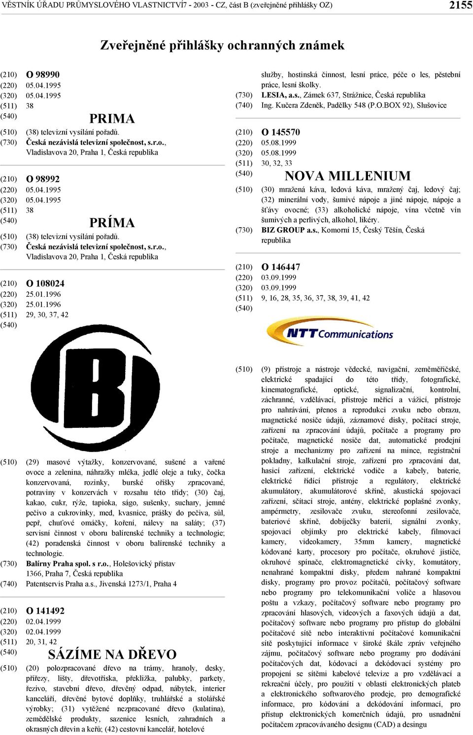 Česká nezávislá televizní společnost, s.r.o., Vladislavova 20, Praha 1, Česká služby, hostinská činnost, lesní práce, péče o les, pěstební práce, lesní školky. LESIA, a.s., Zámek 637, Strážnice, Česká Ing.