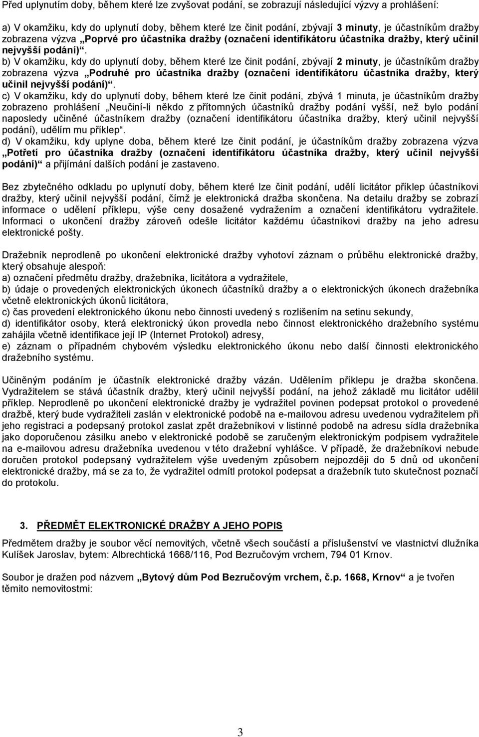 b) V okamžiku, kdy do uplynutí doby, během které lze činit podání, zbývají 2 minuty, je účastníkům dražby zobrazena výzva Podruhé pro účastníka dražby (označení identifikátoru účastníka dražby, který