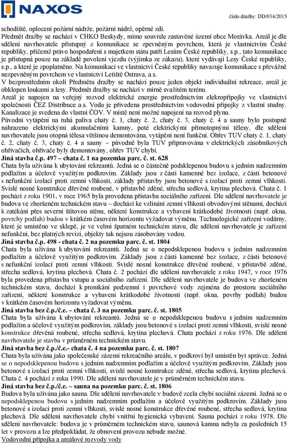 p., a které je zpoplatněno. Na komunikaci ve vlastnictví České republiky navazuje komunikace s převážně nezpevněným povrchem ve vlastnictví Letiště Ostrava, a.s. V bezprostředním okolí Předmětu dražby se nachází pouze jeden objekt individuální rekreace, areál je obklopen loukami a lesy.