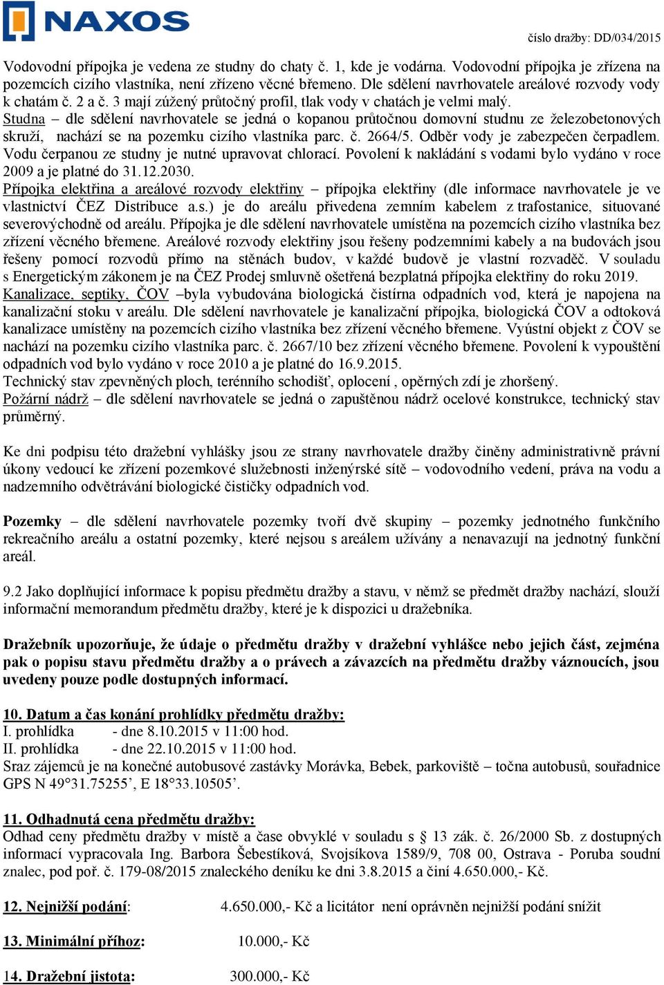 Studna dle sdělení navrhovatele se jedná o kopanou průtočnou domovní studnu ze železobetonových skruží, nachází se na pozemku cizího vlastníka parc. č. 2664/5. Odběr vody je zabezpečen čerpadlem.