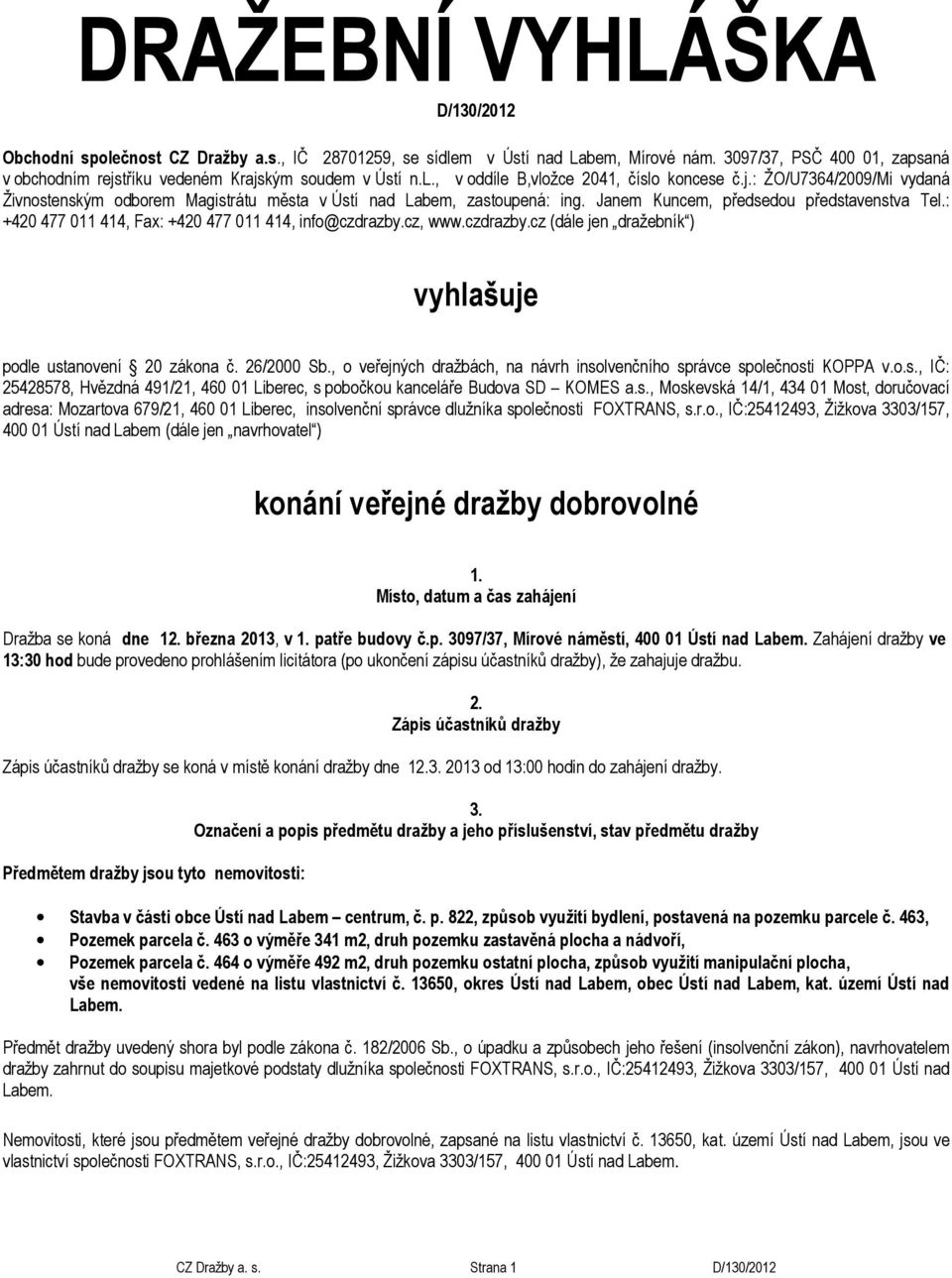 Janem Kuncem, předsedou představenstva Tel.: +420 477 011 414, Fax: +420 477 011 414, info@czdrazby.cz, www.czdrazby.cz (dále jen dražebník ) vyhlašuje podle ustanovení 20 zákona č. 26/2000 Sb.