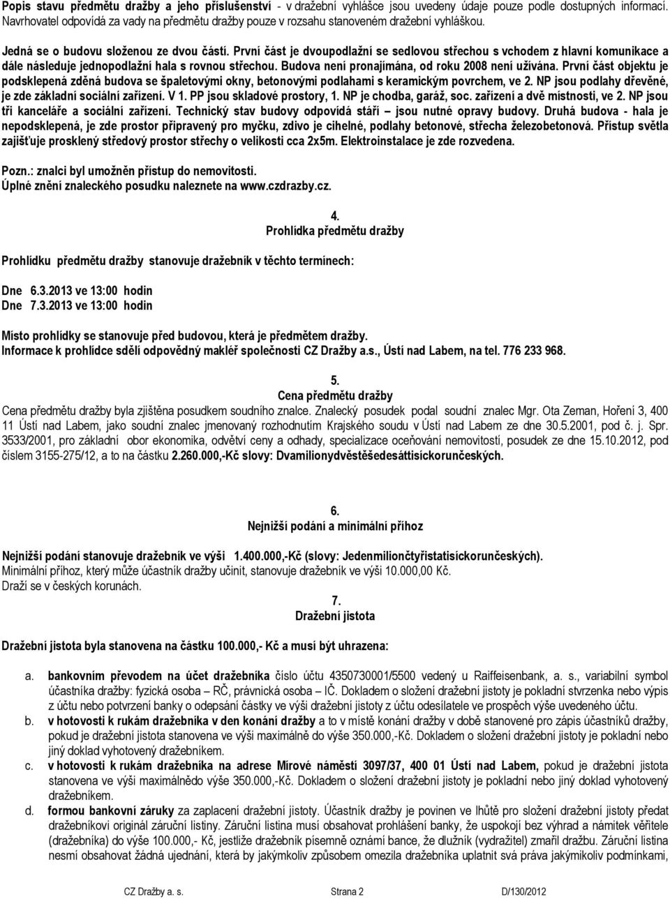 První část je dvoupodlažní se sedlovou střechou s vchodem z hlavní komunikace a dále následuje jednopodlažní hala s rovnou střechou. Budova není pronajímána, od roku 2008 není užívána.