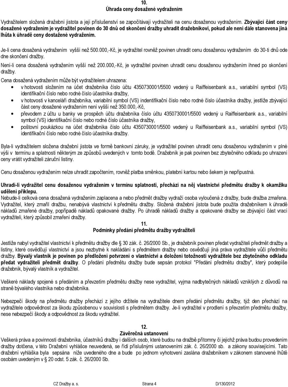 Je-li cena dosažená vydražením vyšší než 500.000,-Kč, je vydražitel rovněž povinen uhradit cenu dosaženou vydražením do 30-ti dnů ode dne skončení dražby.