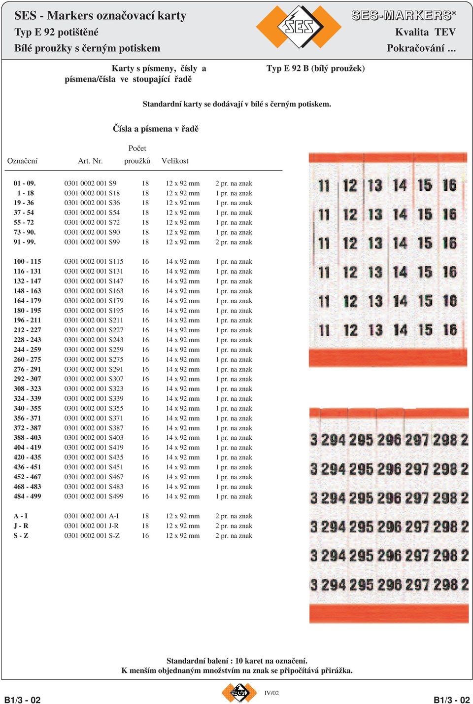 proužků Velikost 01-09. 0301 0002 001 S9 18 12 x 92 mm 2 pr. na znak 1-18 0301 0002 001 S18 18 12 x 92 mm 1 pr. na znak 19-36 0301 0002 001 S36 18 12 x 92 mm 1 pr.