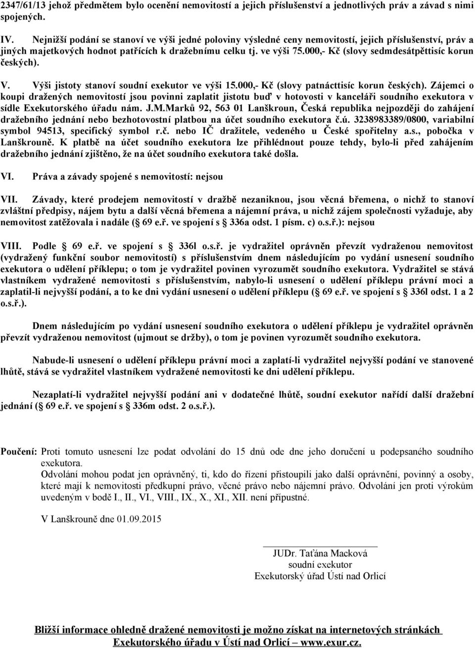 000,- Kč (slovy sedmdesátpěttisíc korun českých). V. Výši jistoty stanoví soudní exekutor ve výši 15.000,- Kč (slovy patnácttisíc korun českých).