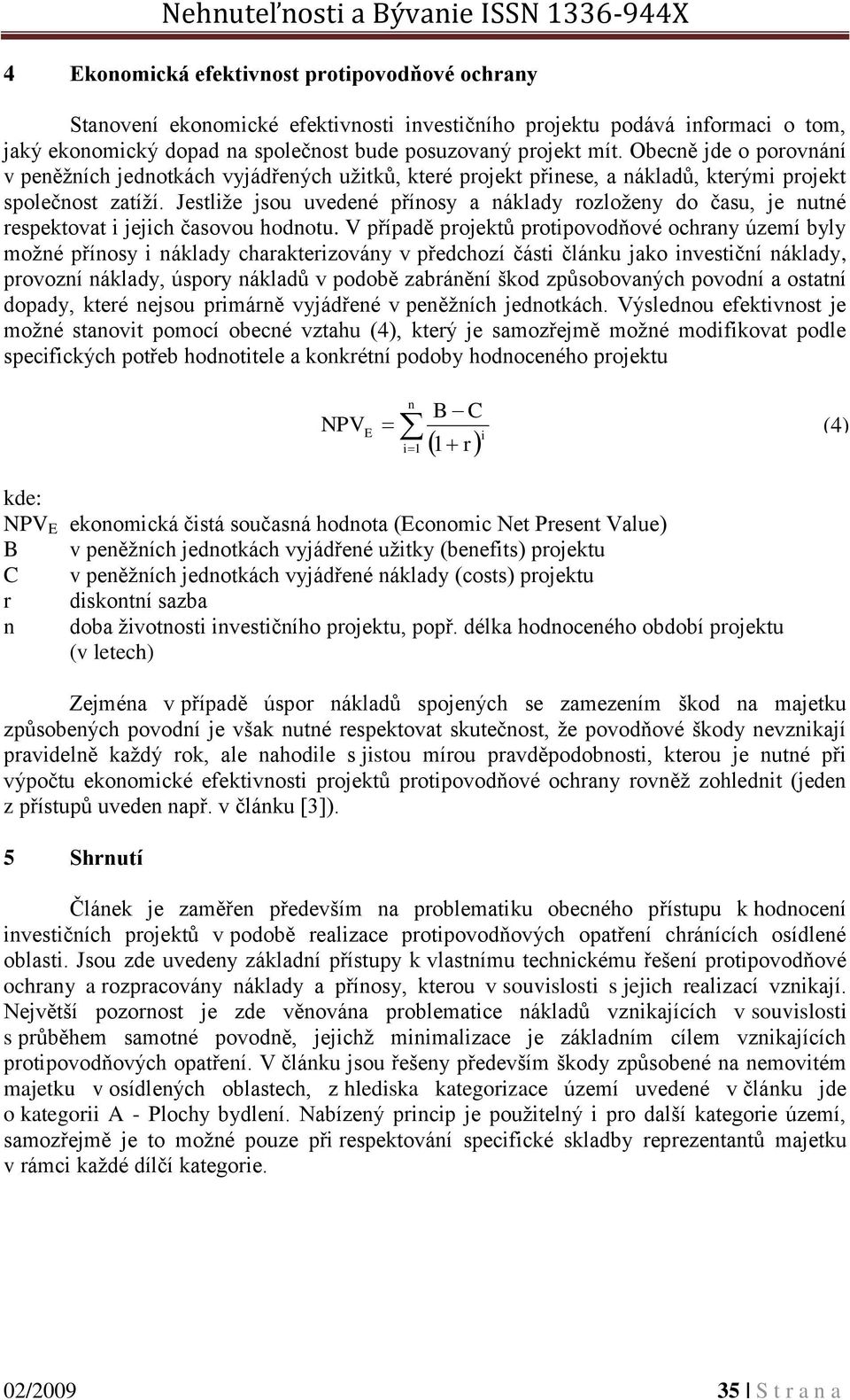 Jestliže jsou uvedené přínosy a náklady rozloženy do času, je nutné respektovat i jejich časovou hodnotu.