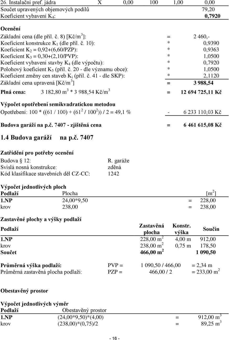 10): * 0,9390 Koeficient K 2 = 0,92+(6,60/PZP): * 0,9363 Koeficient K 3 = 0,30+(2,10/PVP): * 1,0500 Koeficient vybavení stavby K 4 (dle výpočtu): * 0,7920 Polohový koeficient K 5 (příl. č.