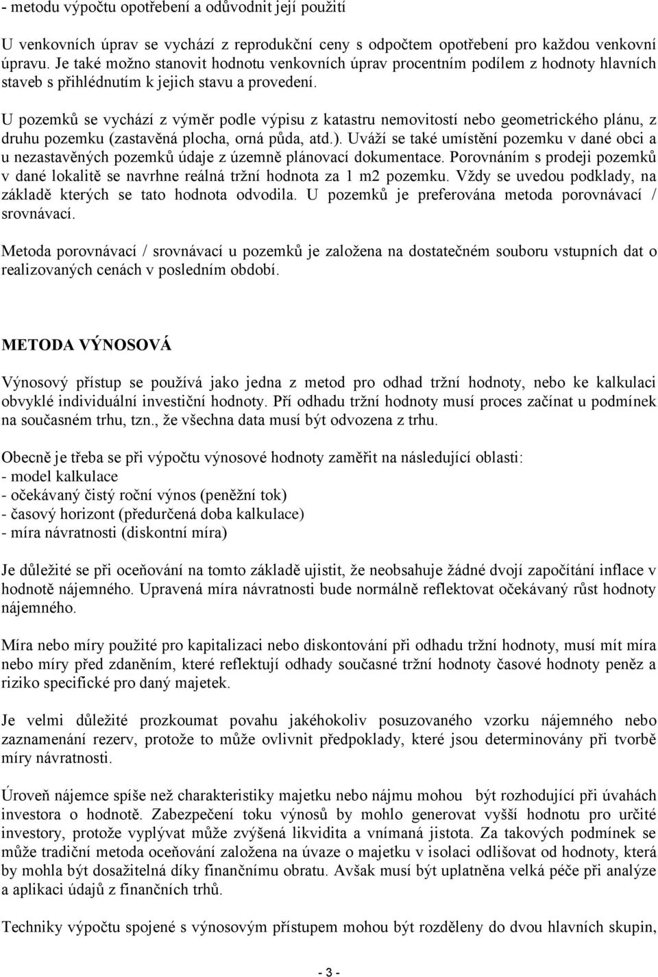 U pozemků se vychází z výměr podle výpisu z katastru nemovitostí nebo geometrického plánu, z druhu pozemku (zastavěná plocha, orná půda, atd.).