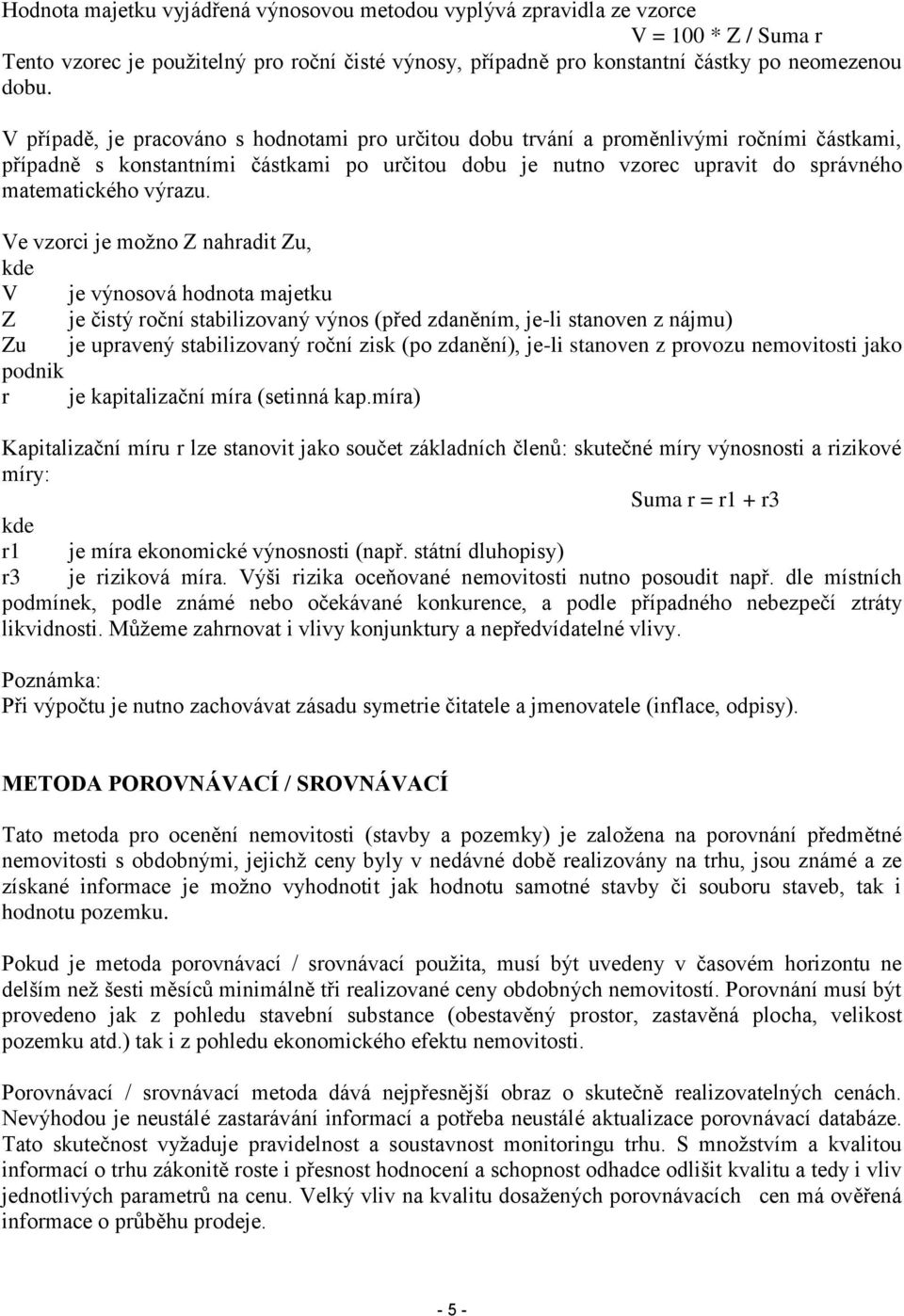 Ve vzorci je možno Z nahradit Zu, kde V je výnosová hodnota majetku Z je čistý roční stabilizovaný výnos (před zdaněním, je-li stanoven z nájmu) Zu je upravený stabilizovaný roční zisk (po zdanění),