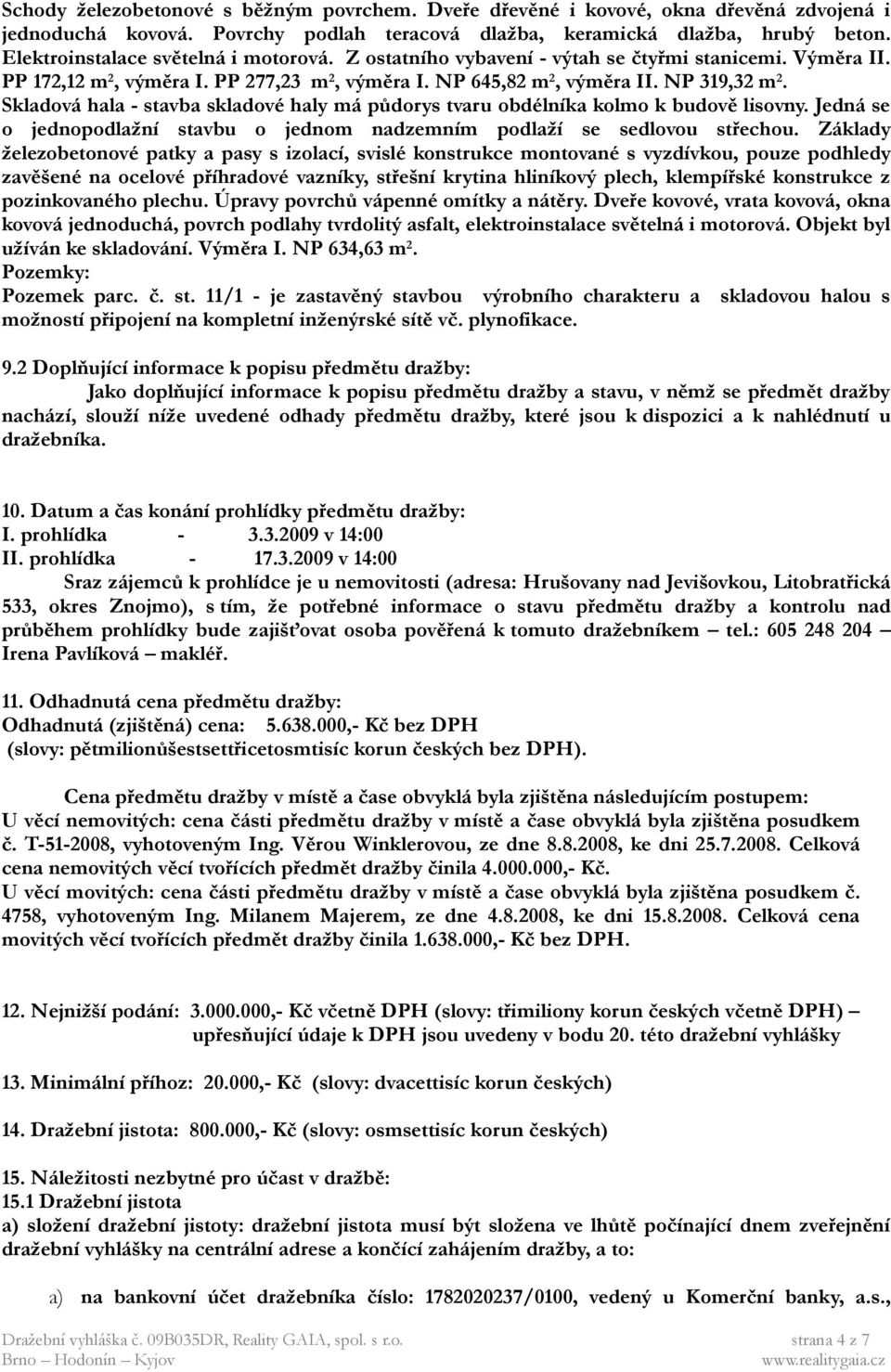 Skladová hala - stavba skladové haly má půdorys tvaru obdélníka kolmo k budově lisovny. Jedná se o jednopodlažní stavbu o jednom nadzemním podlaží se sedlovou střechou.