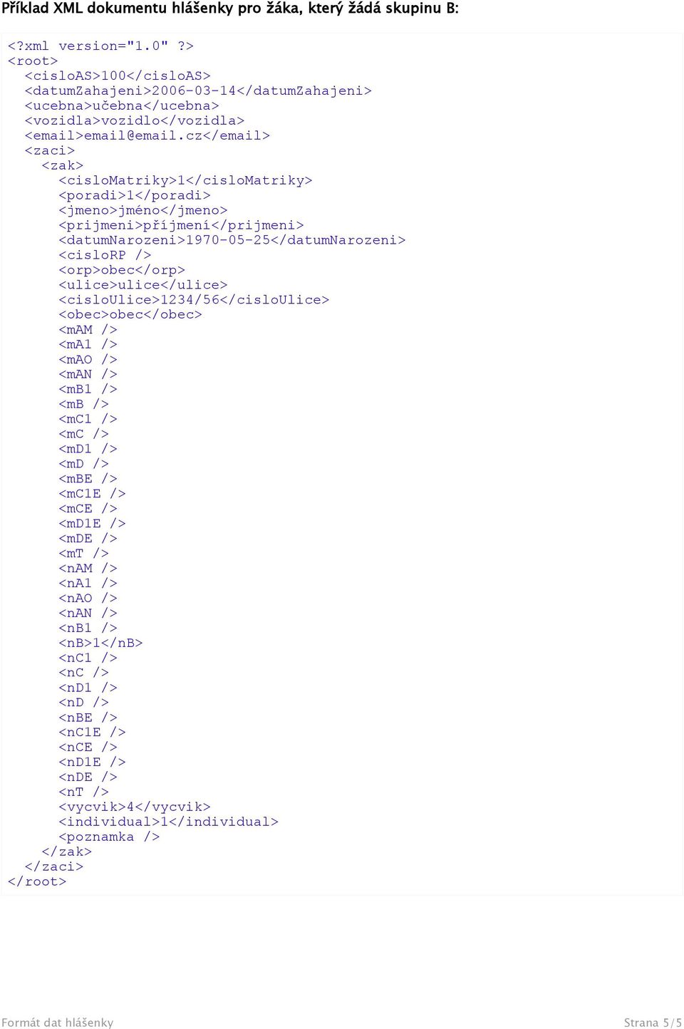 cz</email> <zaci> <zak> <cislomatriky>1</cislomatriky> <poradi>1</poradi> <jmeno>jméno</jmeno> <prijmeni>příjmení</prijmeni> <datumnarozeni>1970-05-25</datumnarozeni> <cislorp /> <orp>obec</orp>