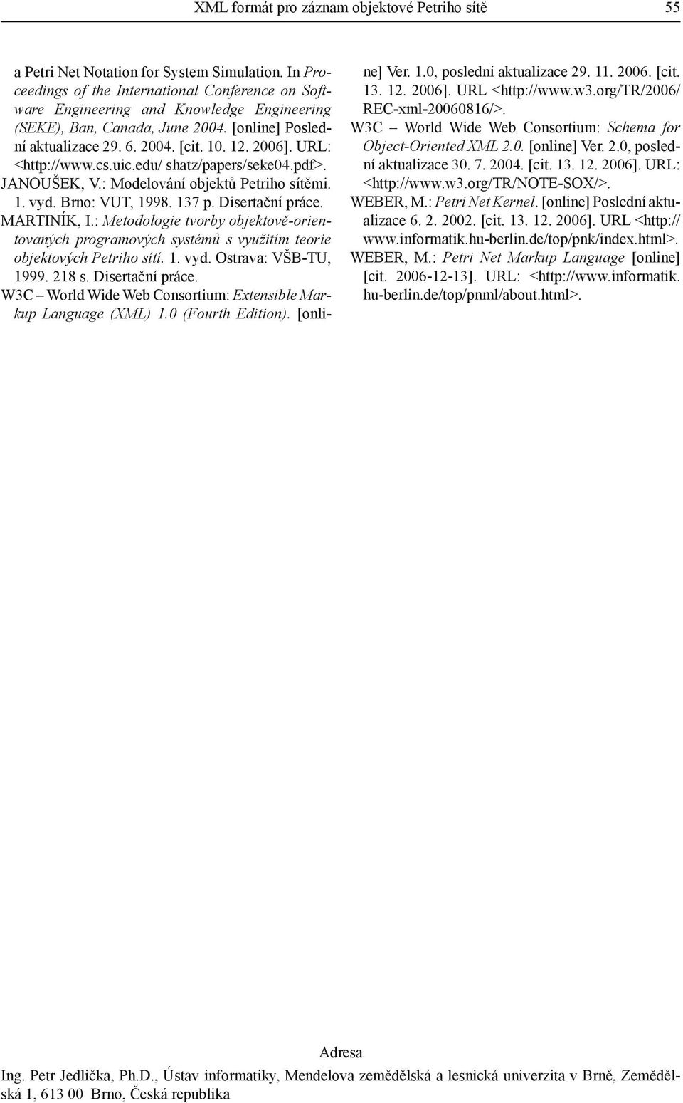 URL: <http://www.cs.uic.edu/ shatz/papers/seke04.pdf>. JANOUŠEK, V.: Modelování objektů Petriho sítěmi. 1. vyd. Brno: VUT, 1998. 137 p. Disertační práce. MARTINÍK, I.