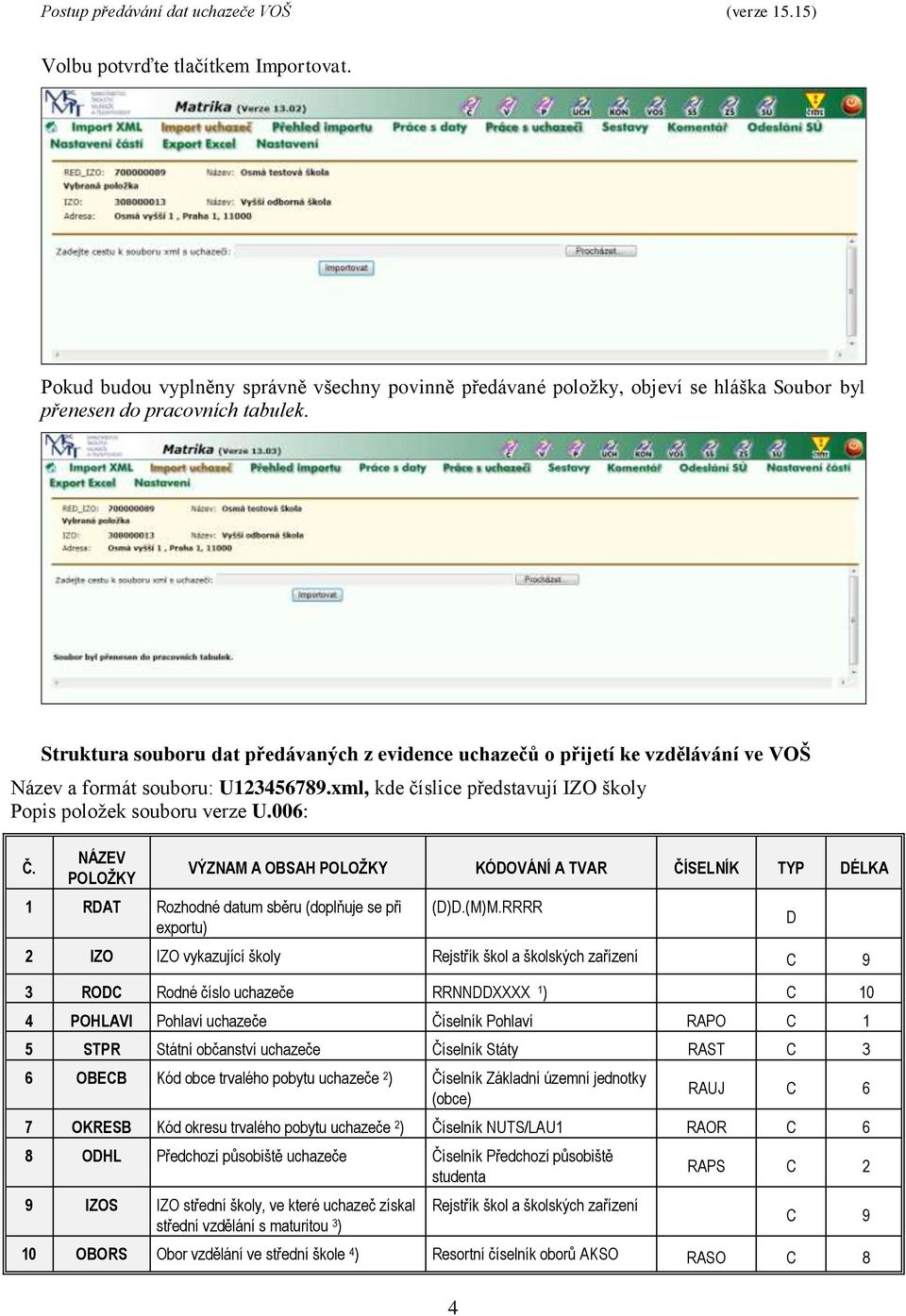 NÁZEV POLOŽKY VÝZNAM A OBSAH POLOŽKY KÓDOVÁNÍ A TVAR ČÍSELNÍK TYP DÉLKA 1 RDAT Rozhodné datum sběru (doplňuje se při exportu) (D)D.(M)M.