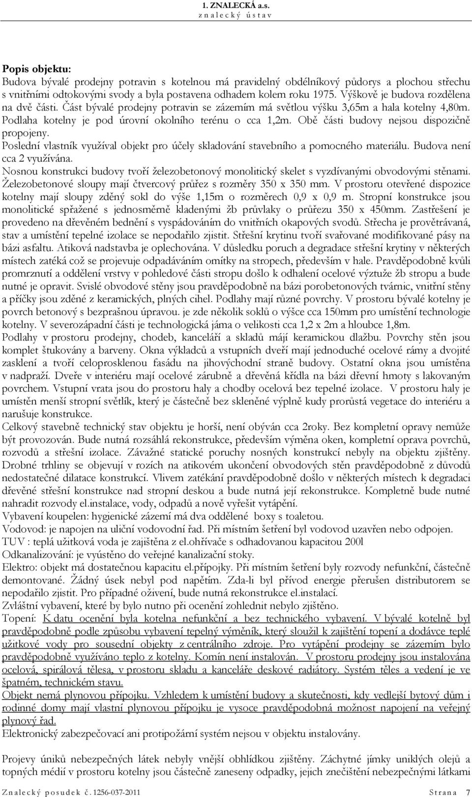 Obě části budovy nejsou dispozičně propojeny. Poslední vlastník využíval objekt pro účely skladování stavebního a pomocného materiálu. Budova není cca 2 využívána.