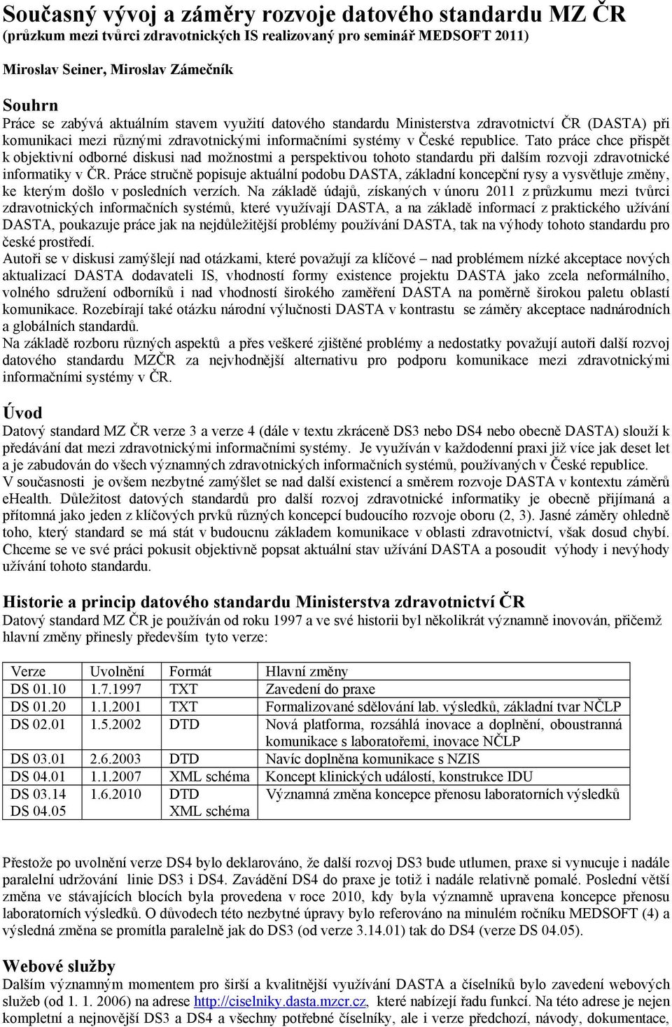 Tato práce chce přispět k objektivní odborné diskusi nad možnostmi a perspektivou tohoto standardu při dalším rozvoji zdravotnické informatiky v ČR.