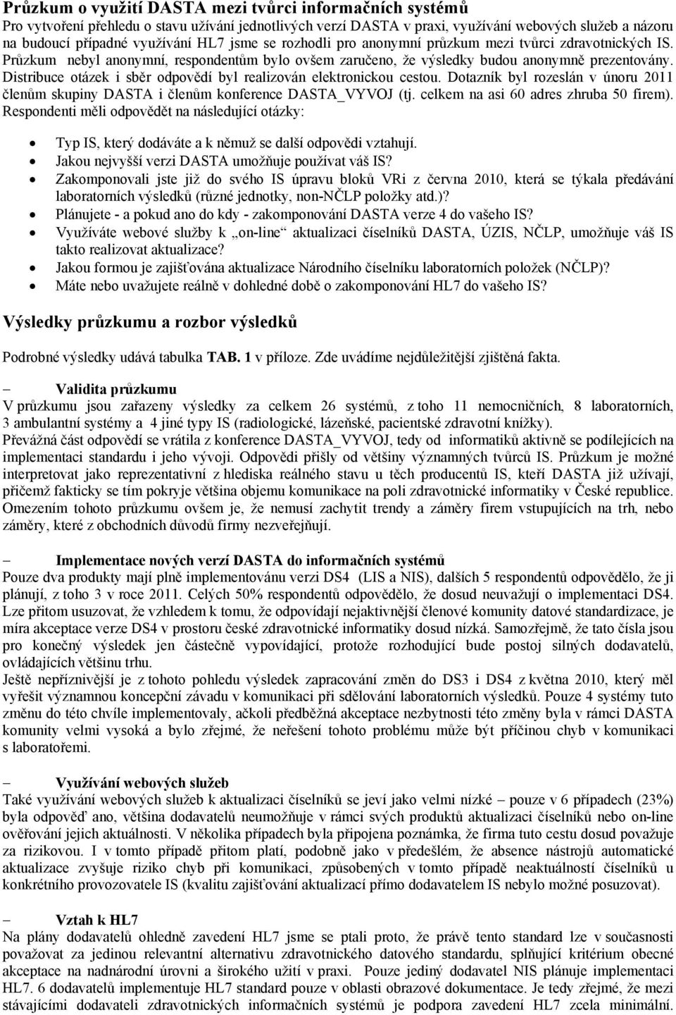 Distribuce otázek i sběr odpovědí byl realizován elektronickou cestou. Dotazník byl rozeslán v únoru 2011 členům skupiny DASTA i členům konference DASTA_VYVOJ (tj.