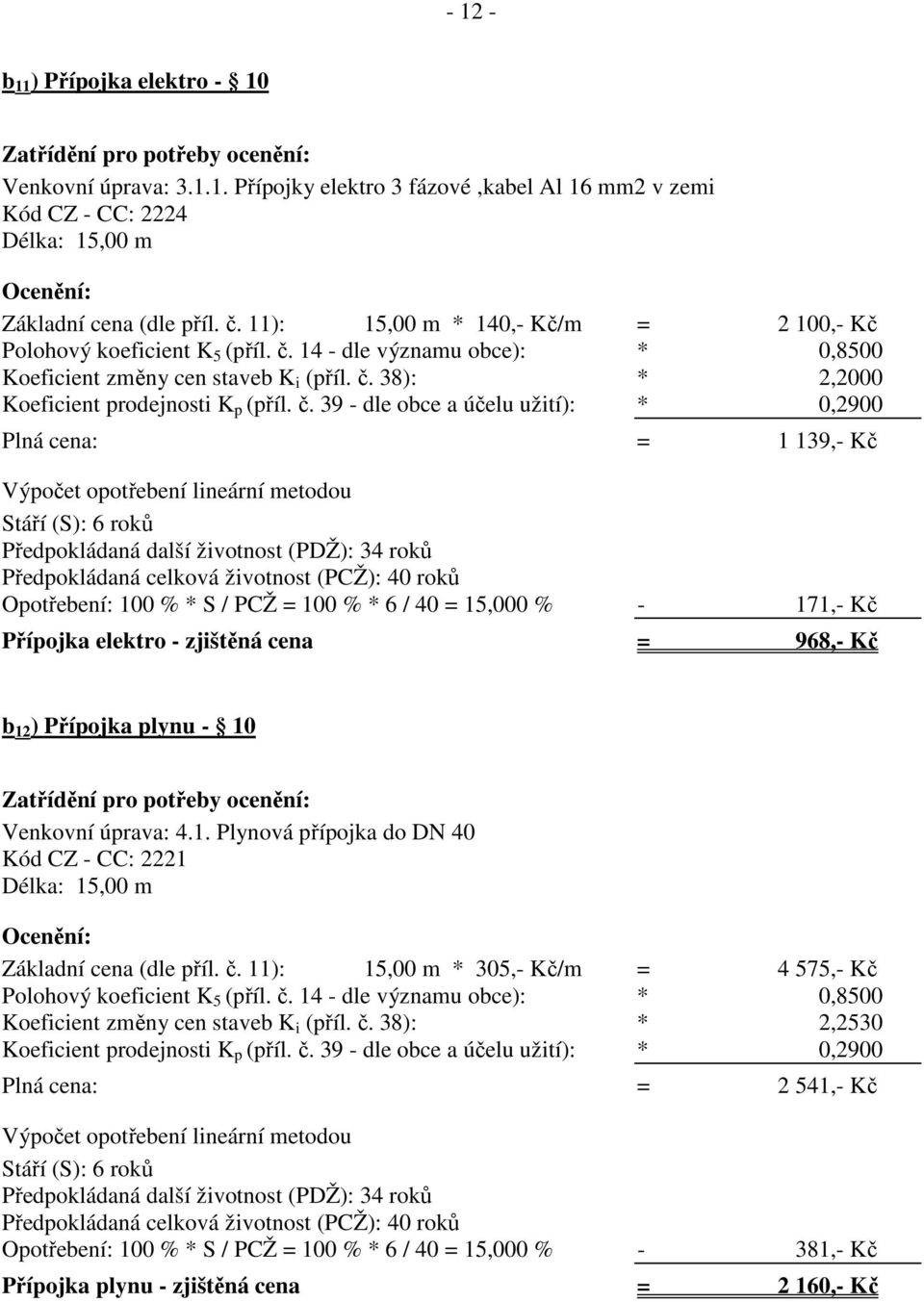 38): * 2,2000 Plná cena: = 1 139,- Kč Předpokládaná další životnost (PDŽ): 34 roků Předpokládaná celková životnost (PCŽ): 40 roků Opotřebení: 100 % * S / PCŽ = 100 % * 6 / 40 = 15,000 % - 171,- Kč