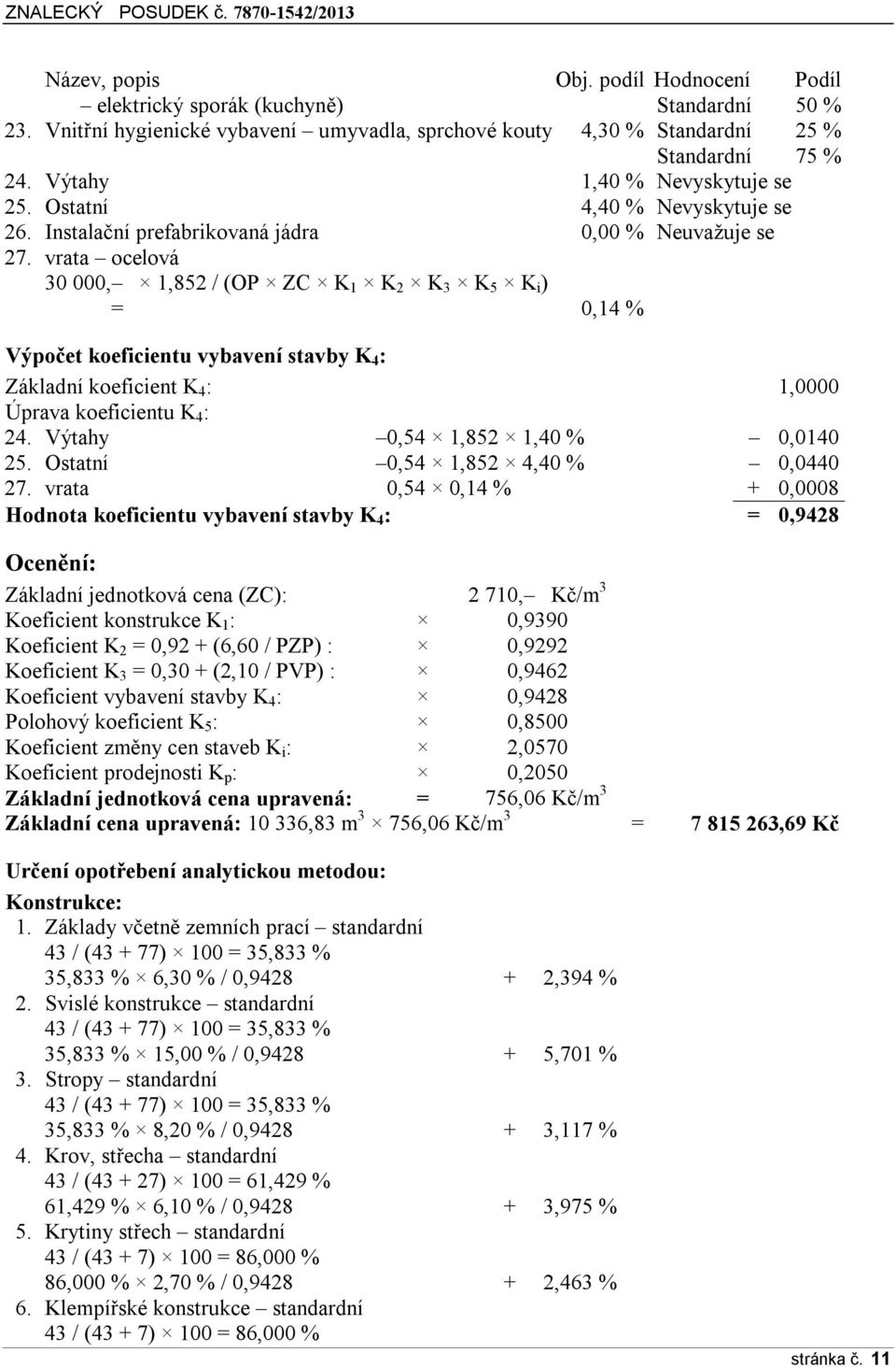 vrata ocelová 30 000, 1,852 / (OP ZC K 1 K 2 K 3 K 5 K i ) = 0,14 % Výpočet koeficientu vybavení stavby K 4 : Základní koeficient K 4 : 1,0000 Úprava koeficientu K 4 : 24.