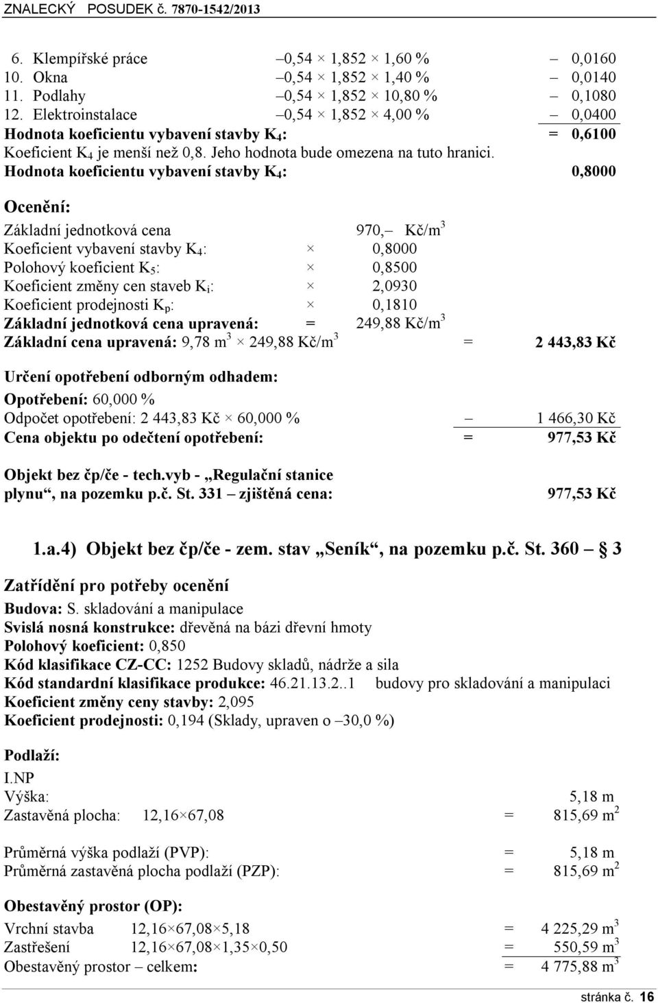 Hodnota koeficientu vybavení stavby K 4 : 0,8000 Ocenění: Základní jednotková cena 970, Kč/m 3 Koeficient vybavení stavby K 4 : 0,8000 Polohový koeficient K 5 : 0,8500 Koeficient změny cen staveb K i