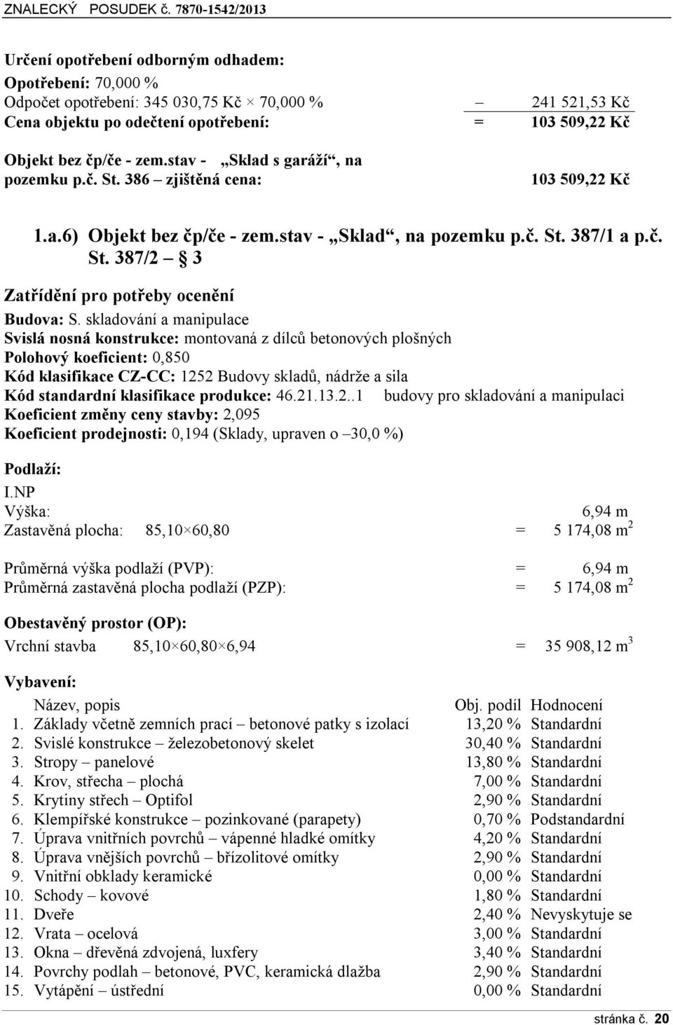 skladování a manipulace Svislá nosná konstrukce: montovaná z dílců betonových plošných Polohový koeficient: 0,850 Kód klasifikace CZ-CC: 1252 Budovy skladů, nádrže a sila Kód standardní klasifikace