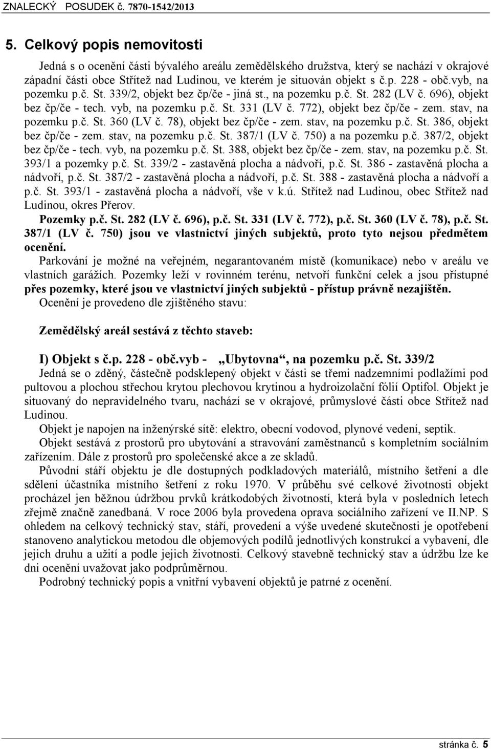 stav, na pozemku p.č. St. 360 (LV č. 78), objekt bez čp/če - zem. stav, na pozemku p.č. St. 386, objekt bez čp/če - zem. stav, na pozemku p.č. St. 387/1 (LV č. 750) a na pozemku p.č. 387/2, objekt bez čp/če - tech.