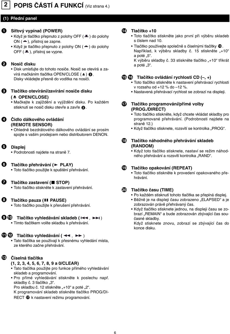 Disky vkládejte pfiesnû do vodítka na nosiãi. Tlaãítko otevírání/zavírání nosiãe disku ( OPEN/CLOSE) Maãkejte k zajíïdûní a vyjíïdûní disku. Po kaïdém stisknutí se nosiã disku otevfie a zavfie.